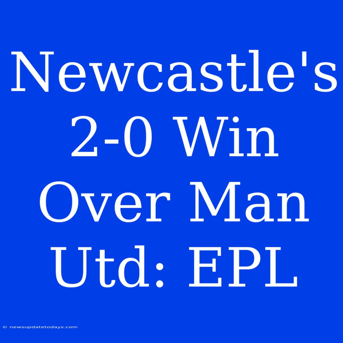 Newcastle's 2-0 Win Over Man Utd: EPL