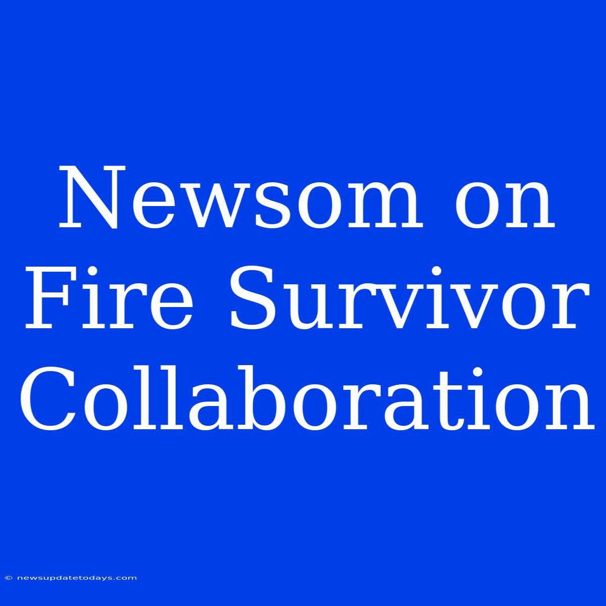 Newsom On Fire Survivor Collaboration