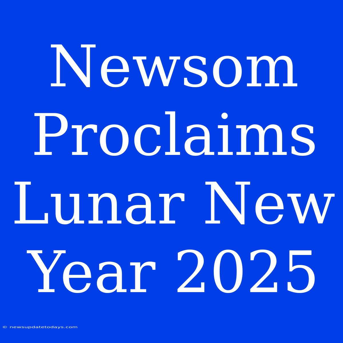 Newsom Proclaims Lunar New Year 2025