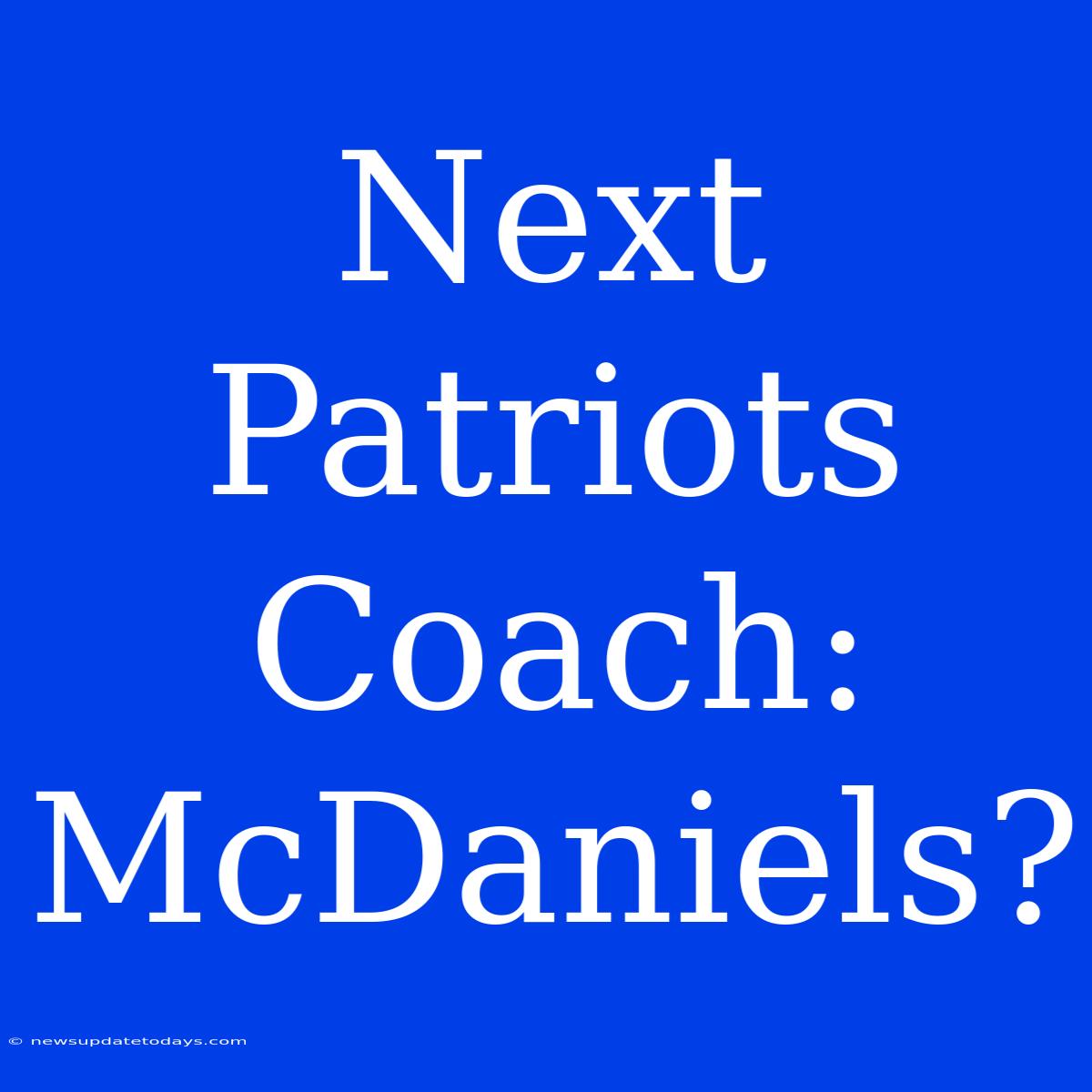 Next Patriots Coach: McDaniels?