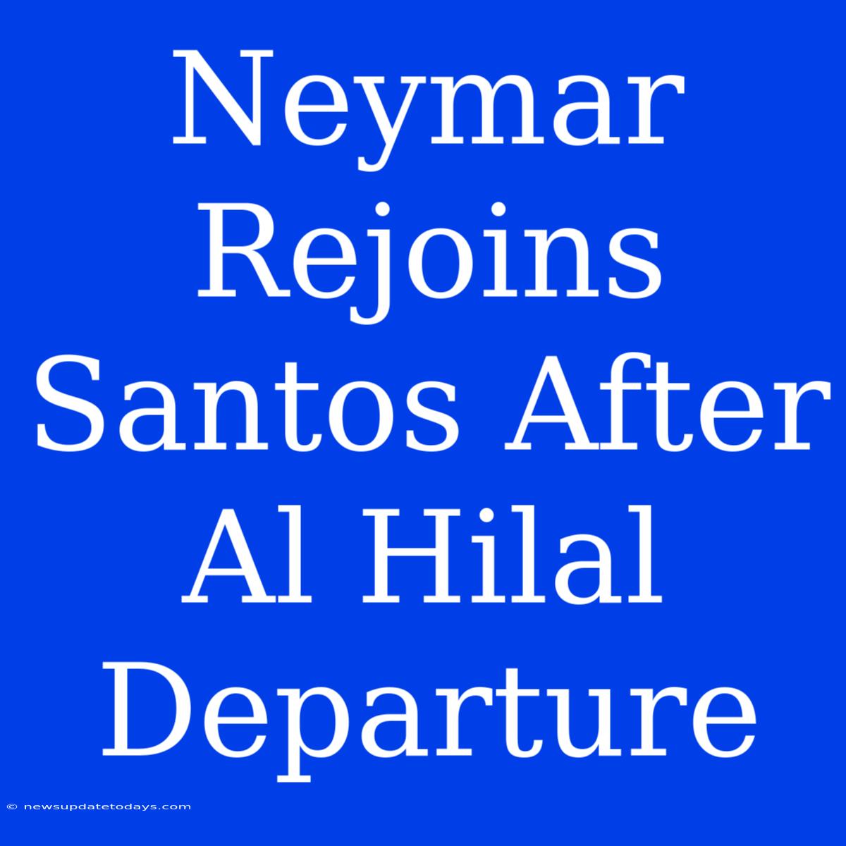 Neymar Rejoins Santos After Al Hilal Departure