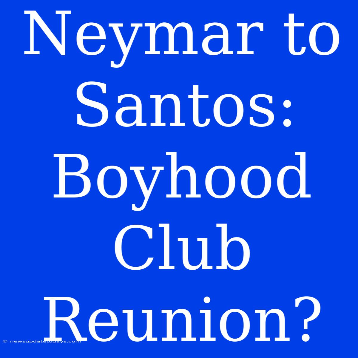 Neymar To Santos: Boyhood Club Reunion?