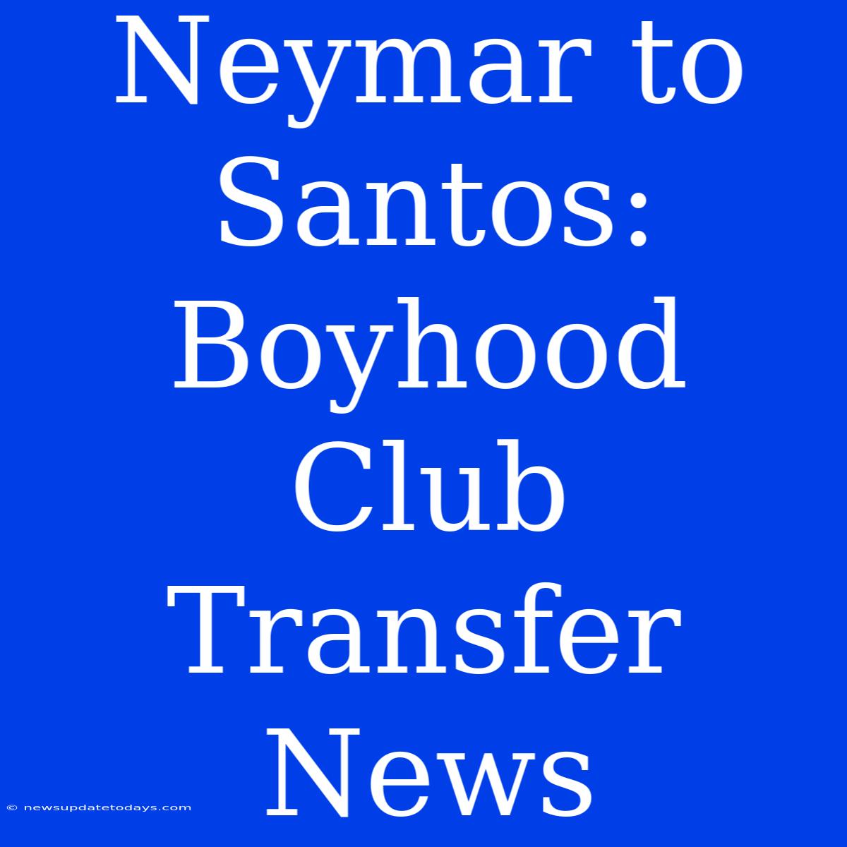 Neymar To Santos: Boyhood Club Transfer News