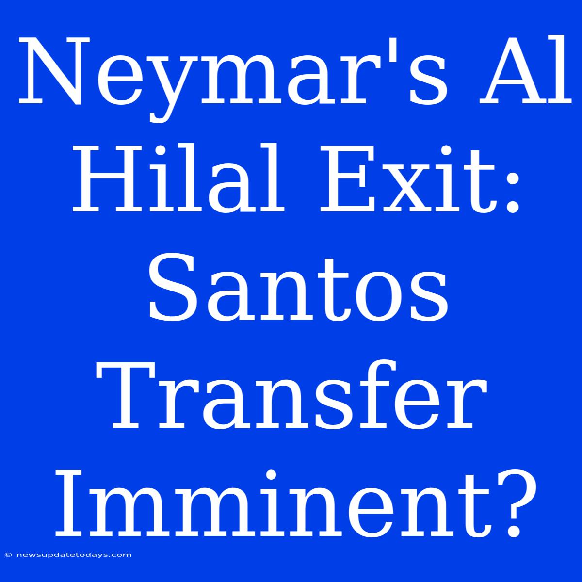 Neymar's Al Hilal Exit: Santos Transfer Imminent?