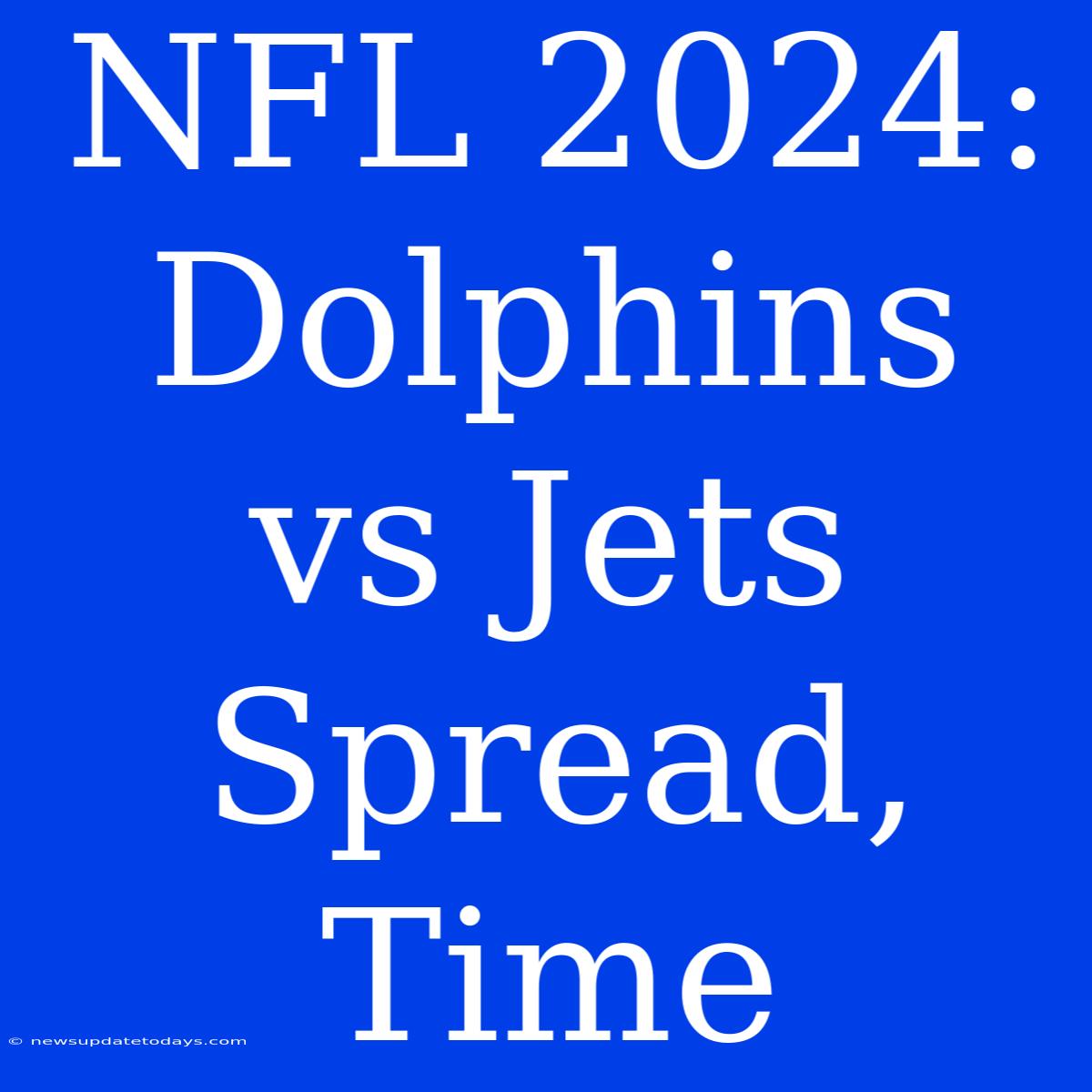 NFL 2024: Dolphins Vs Jets Spread, Time