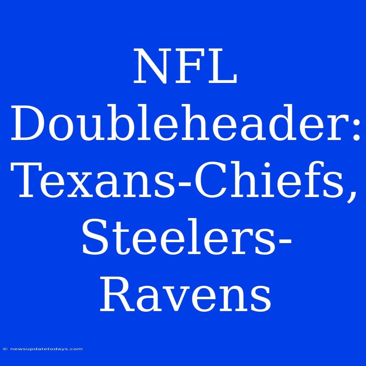 NFL Doubleheader: Texans-Chiefs, Steelers-Ravens