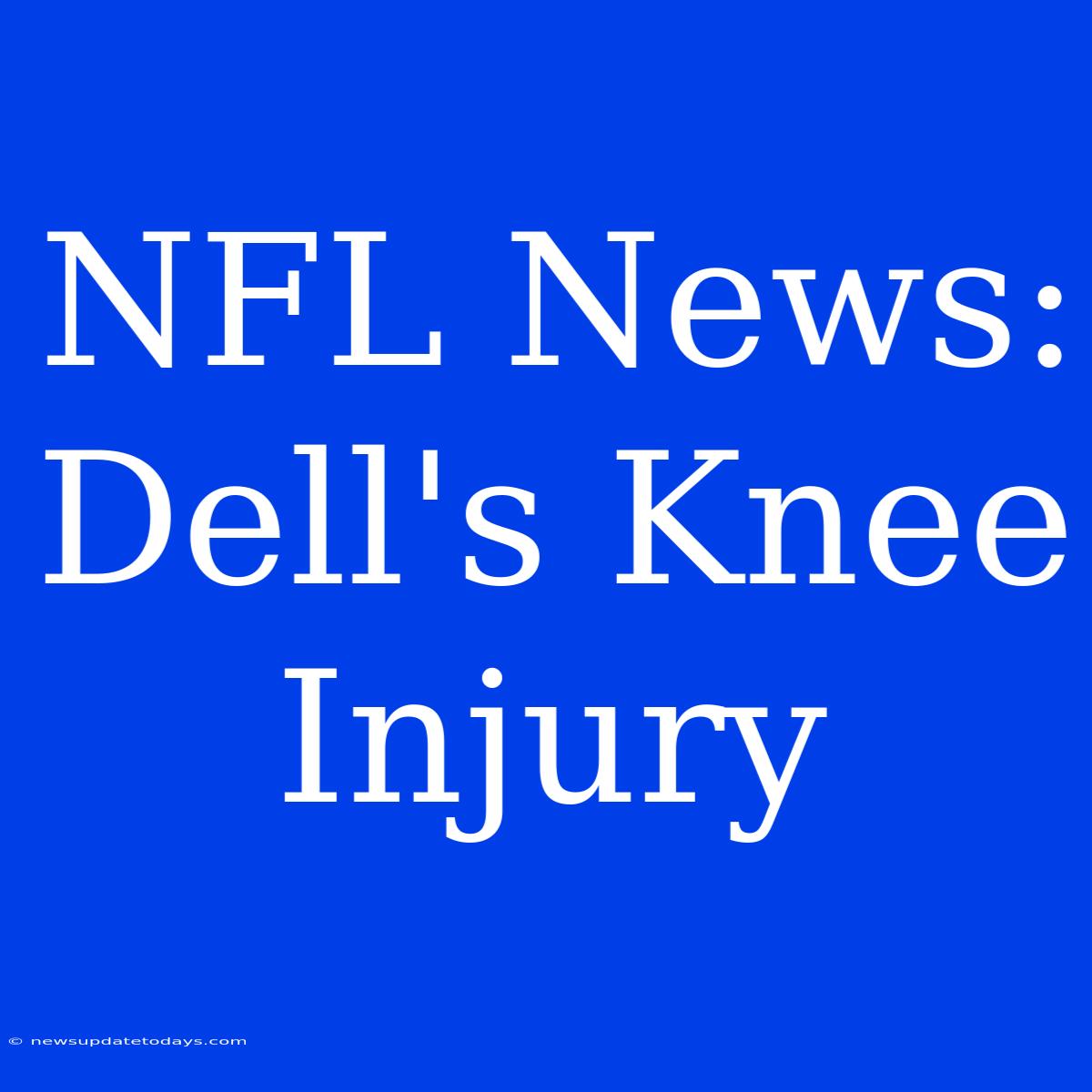 NFL News: Dell's Knee Injury