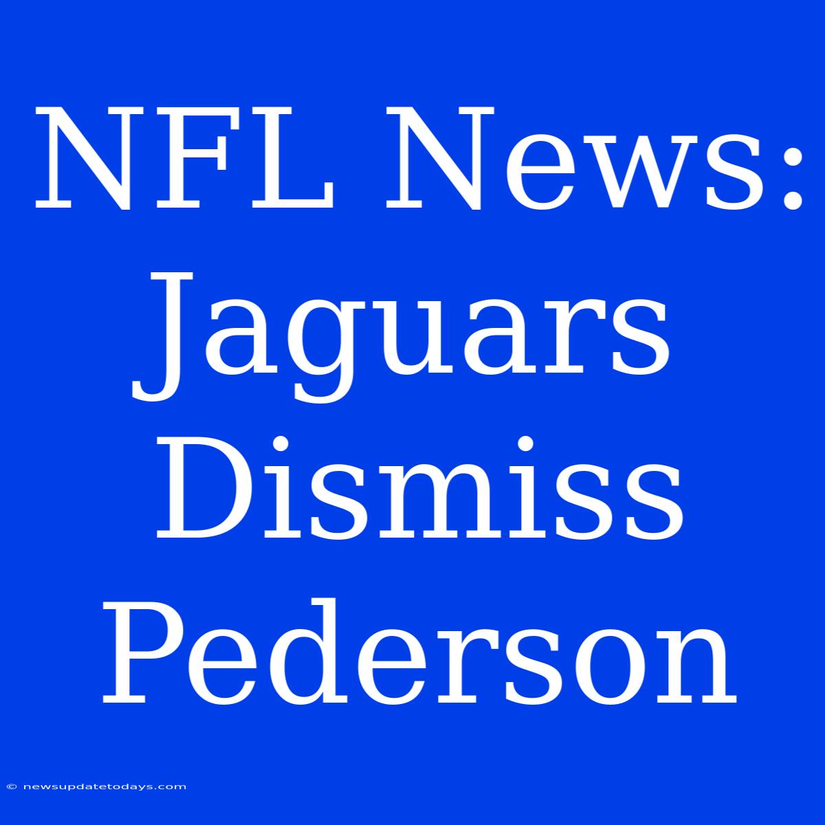 NFL News: Jaguars Dismiss Pederson