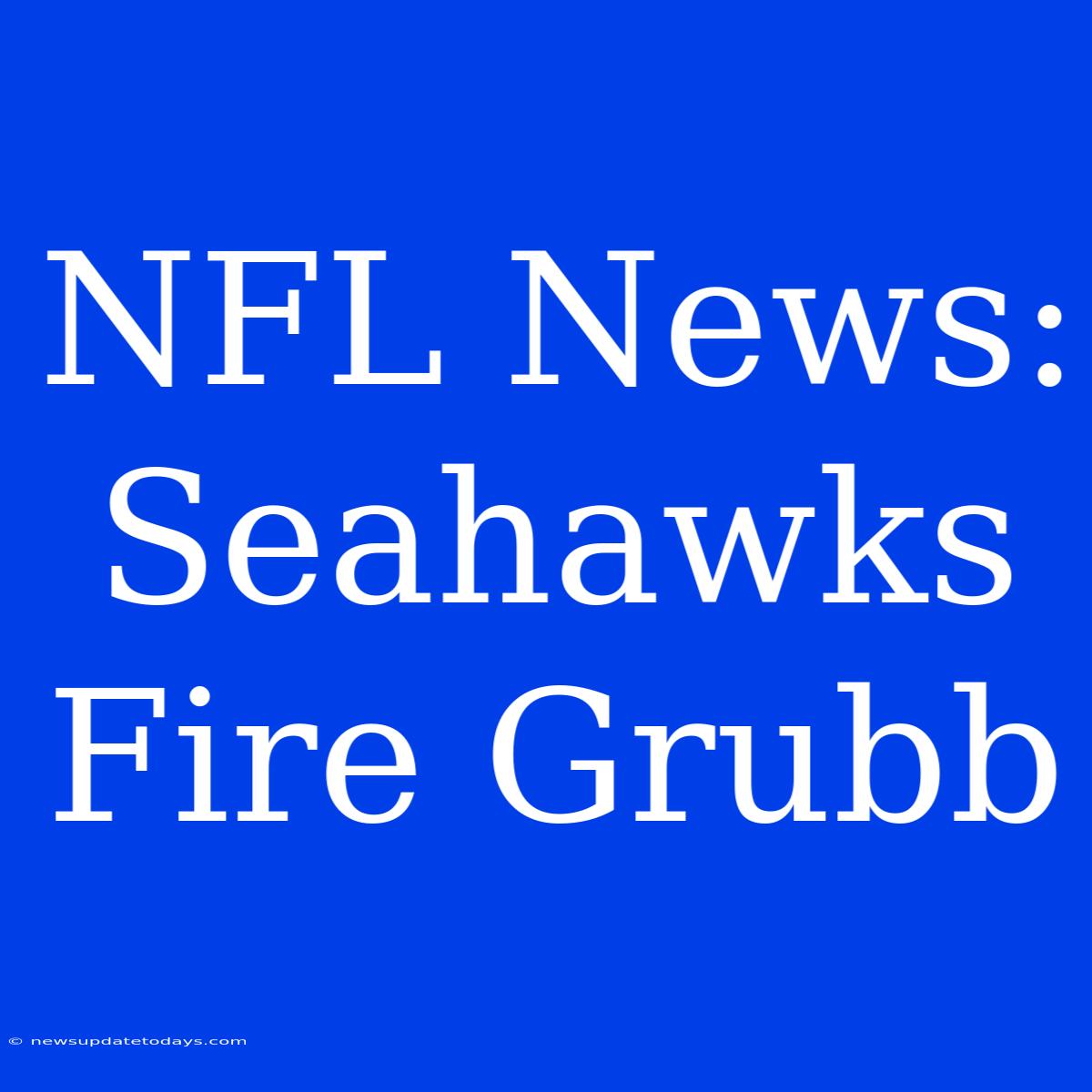 NFL News: Seahawks Fire Grubb