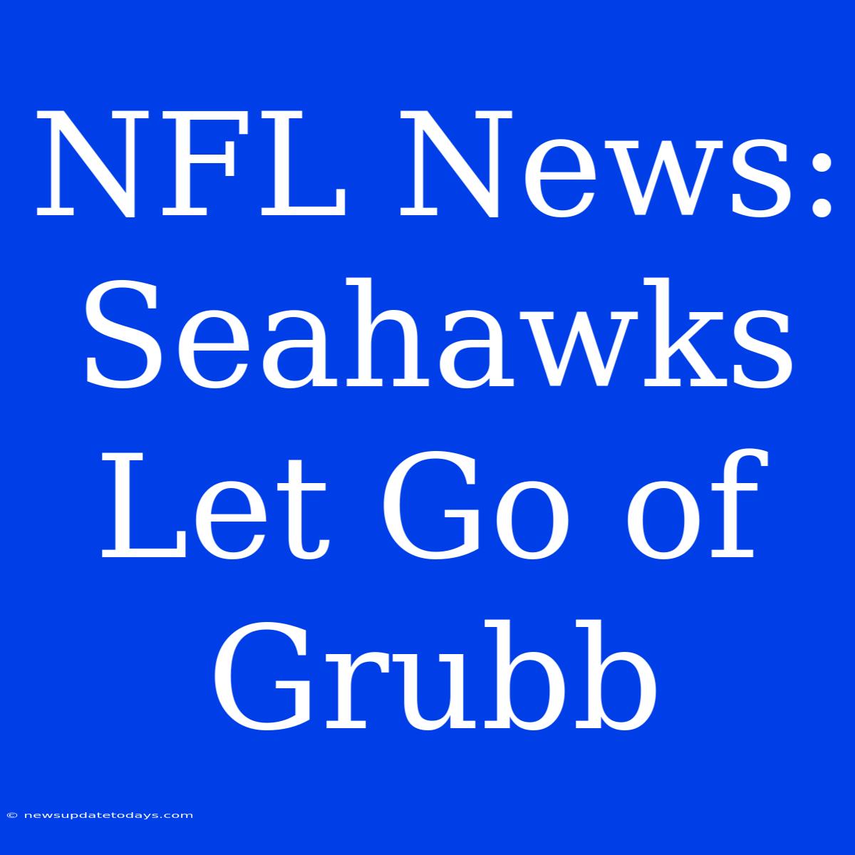 NFL News: Seahawks Let Go Of Grubb