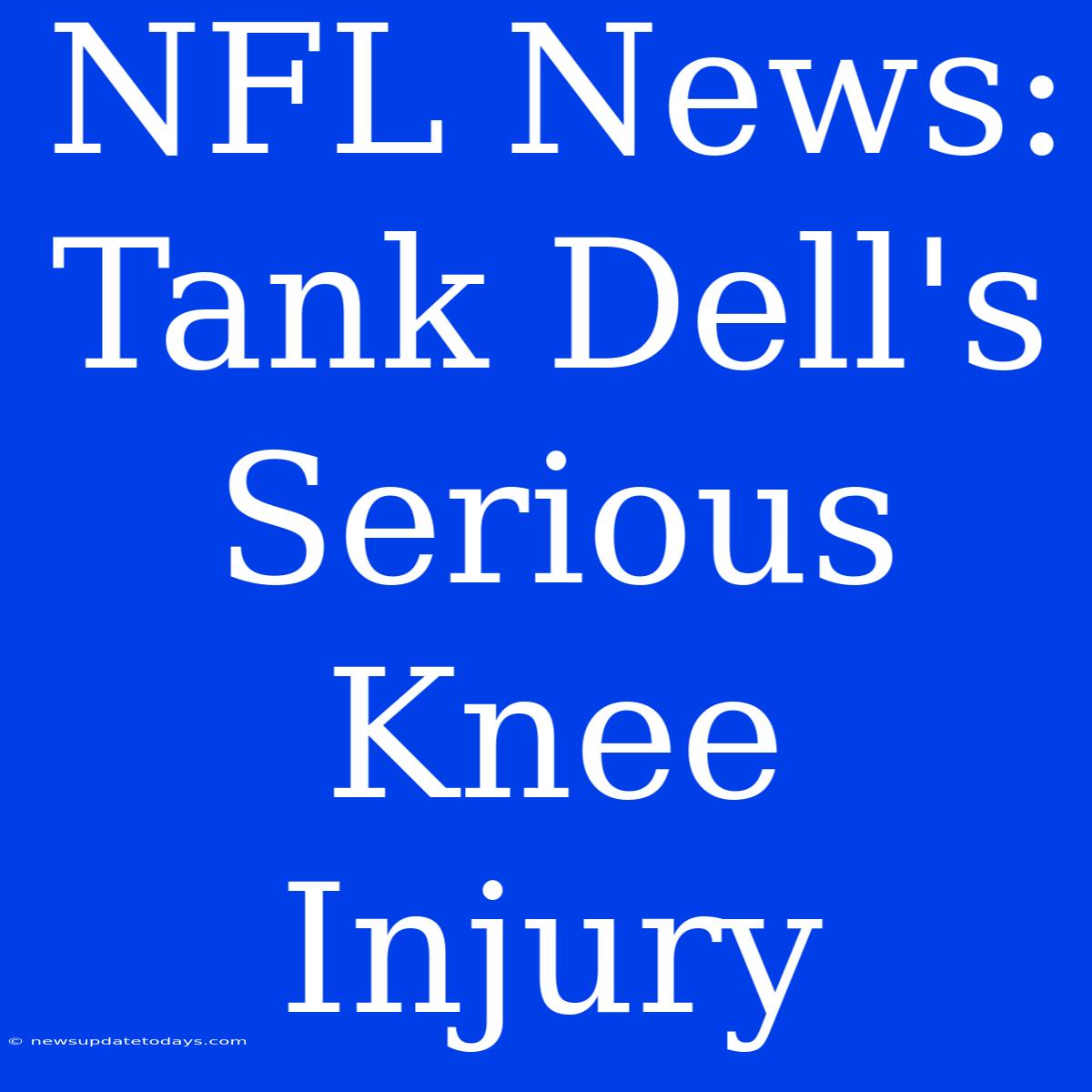 NFL News: Tank Dell's Serious Knee Injury