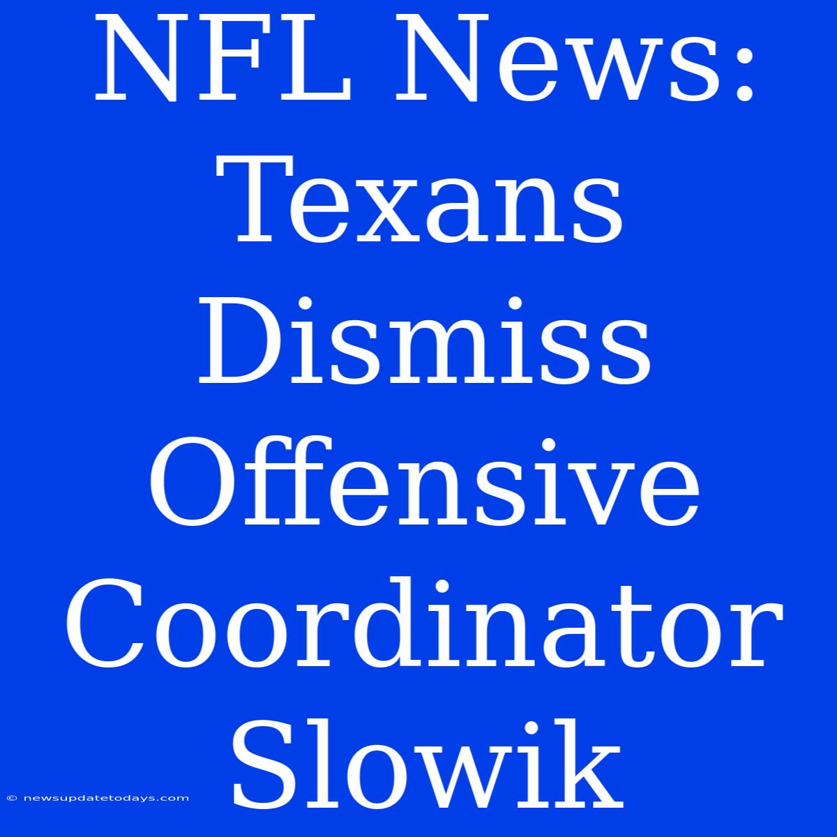 NFL News: Texans Dismiss Offensive Coordinator Slowik