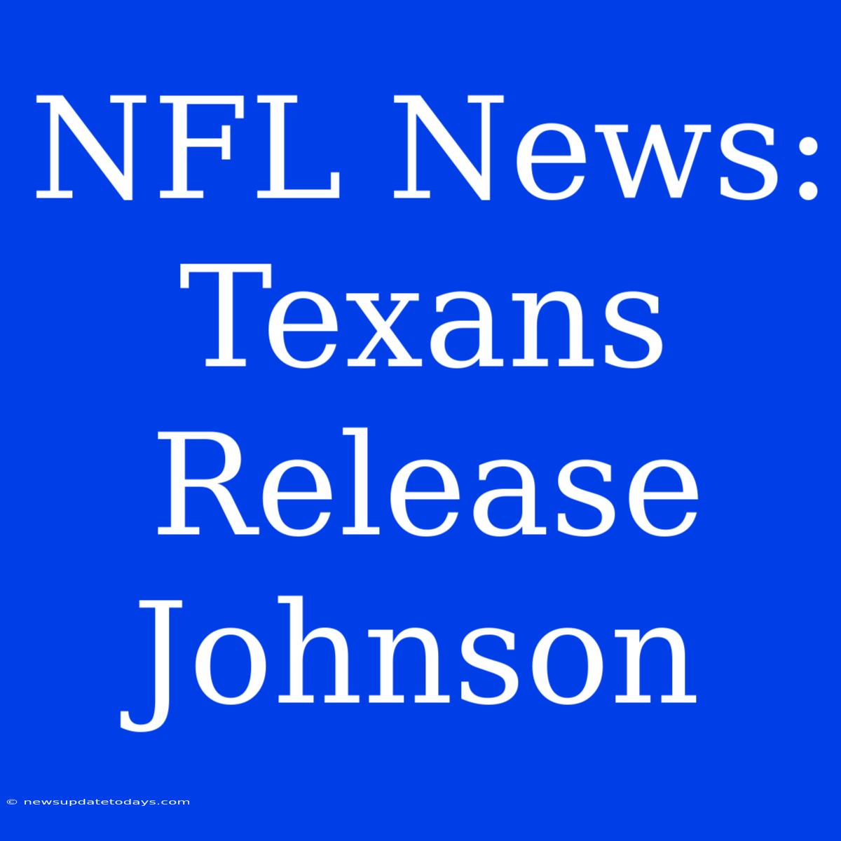 NFL News: Texans Release Johnson