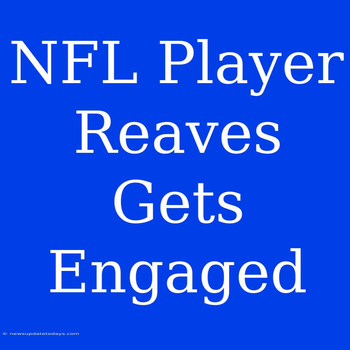 NFL Player Reaves Gets Engaged