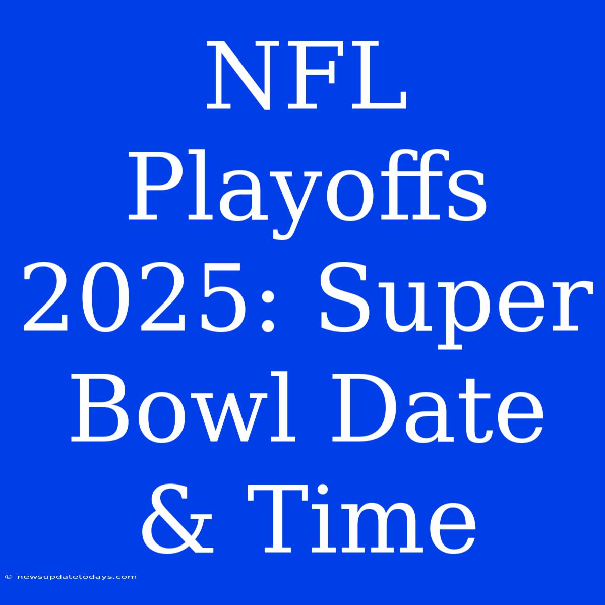 NFL Playoffs 2025: Super Bowl Date & Time