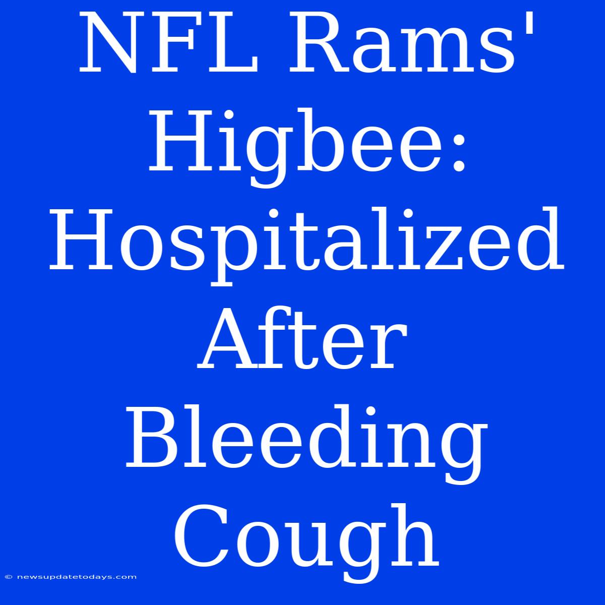 NFL Rams' Higbee: Hospitalized After Bleeding Cough