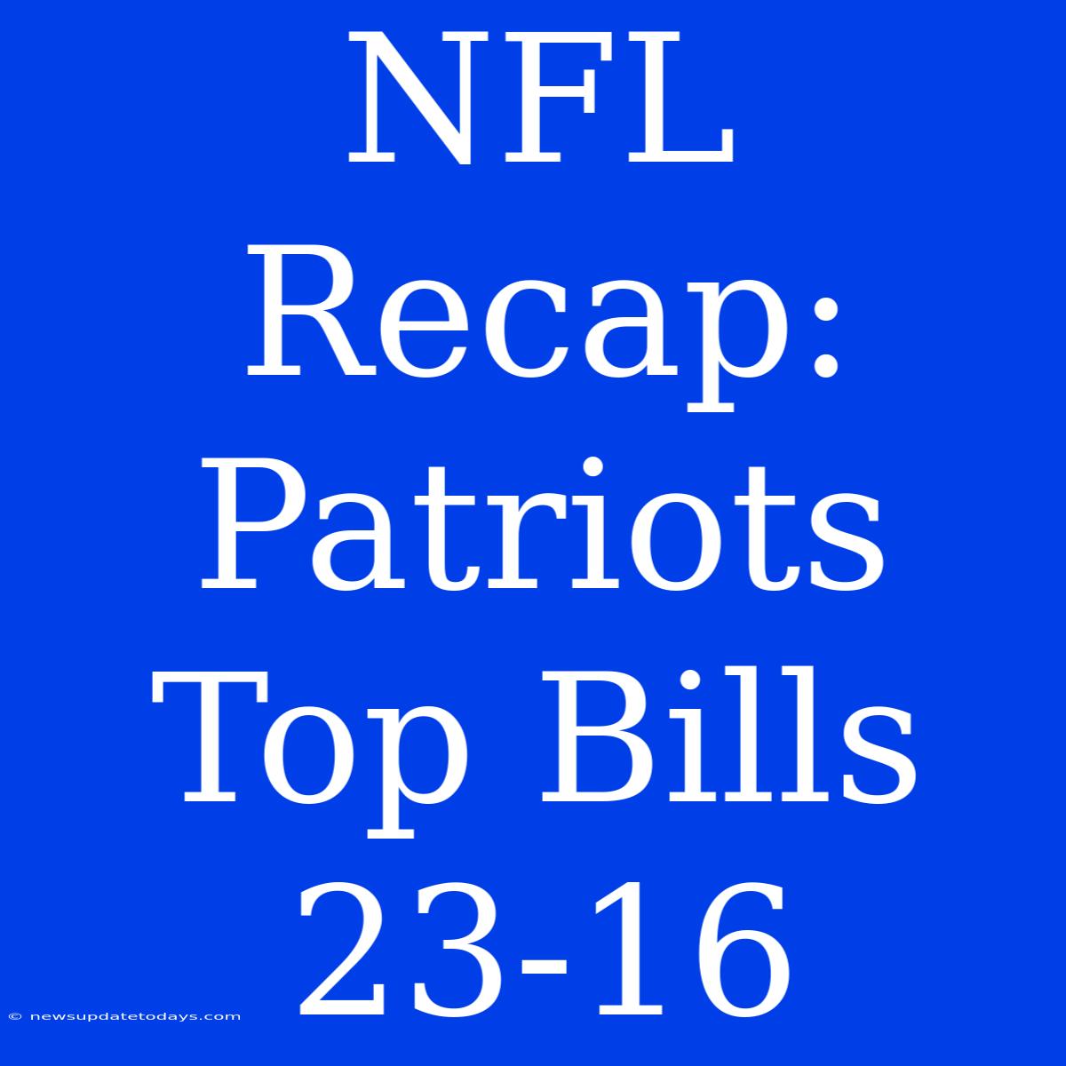 NFL Recap: Patriots Top Bills 23-16