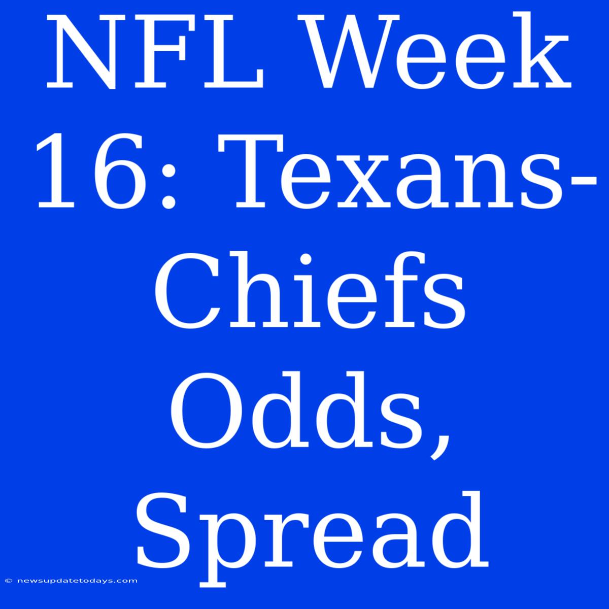 NFL Week 16: Texans-Chiefs Odds, Spread