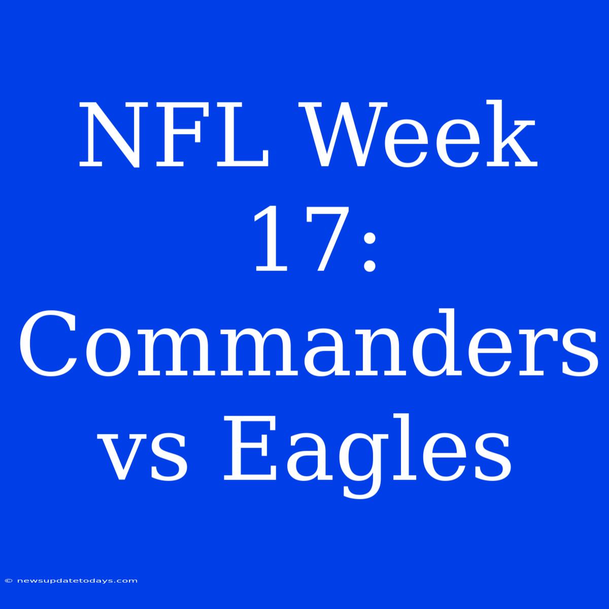 NFL Week 17: Commanders Vs Eagles