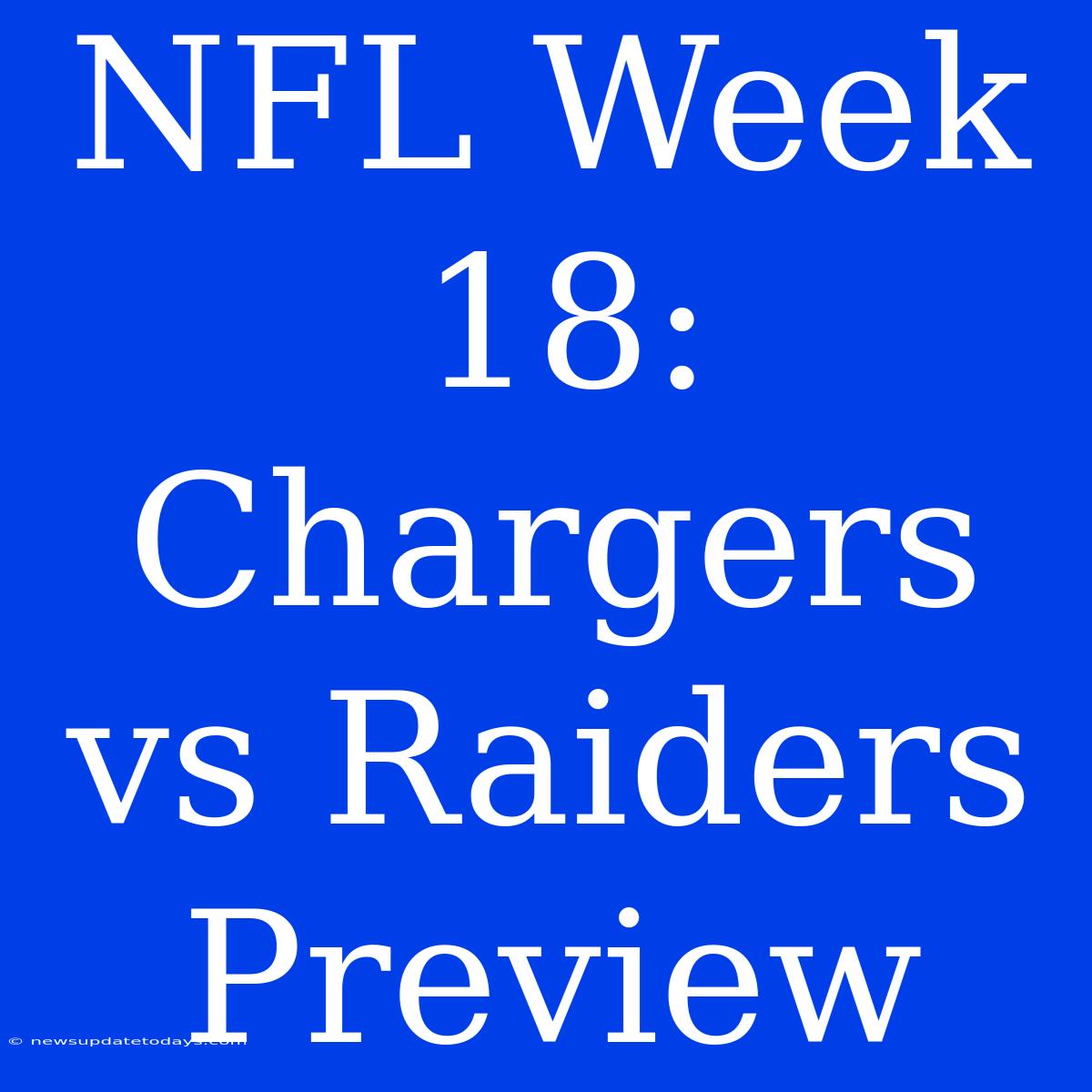 NFL Week 18: Chargers Vs Raiders Preview