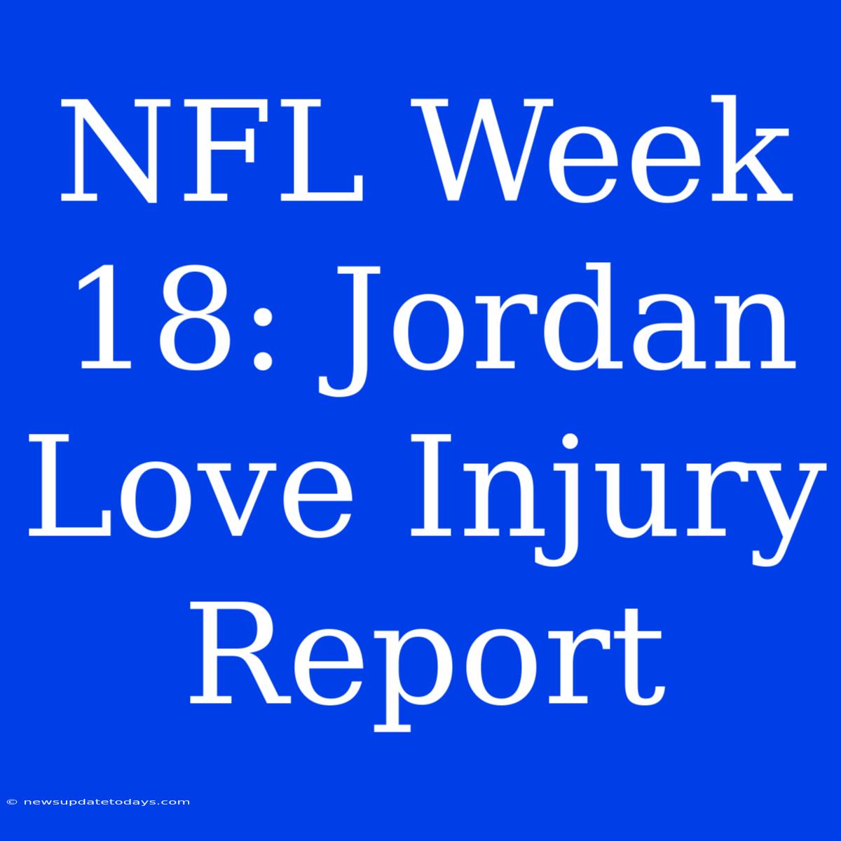 NFL Week 18: Jordan Love Injury Report