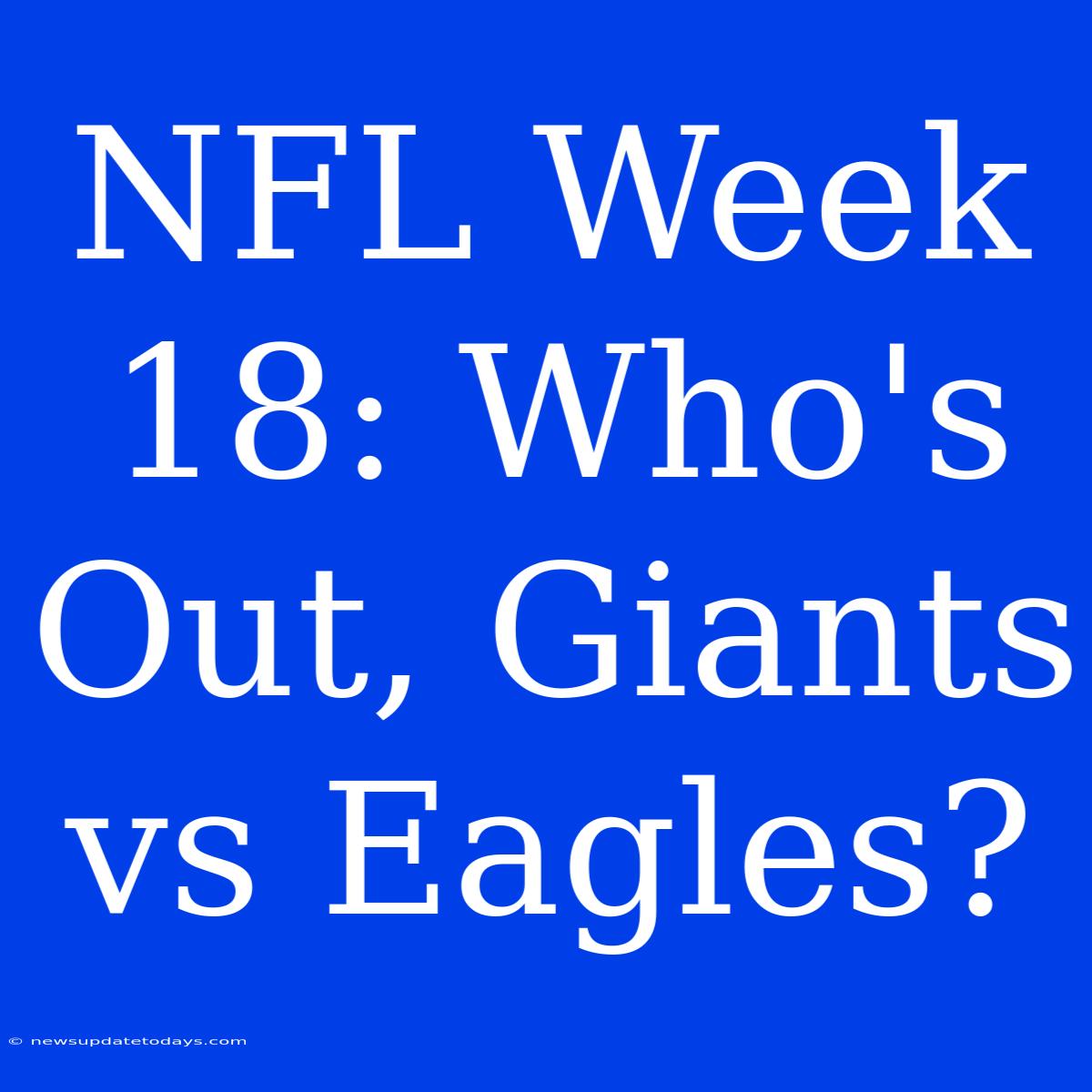 NFL Week 18: Who's Out, Giants Vs Eagles?