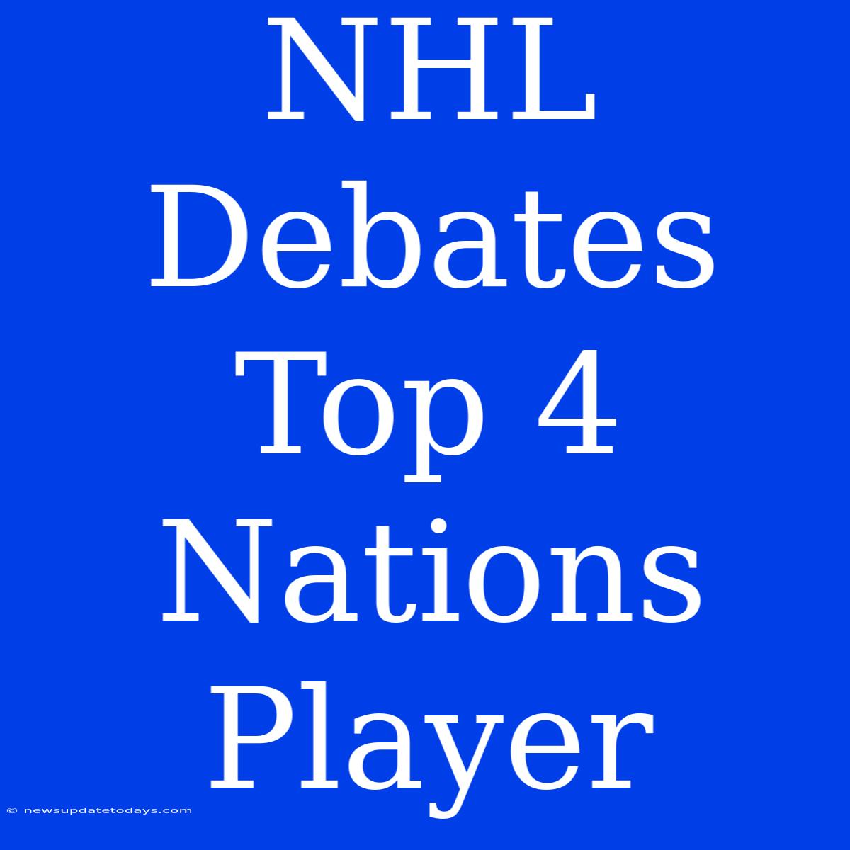 NHL Debates Top 4 Nations Player