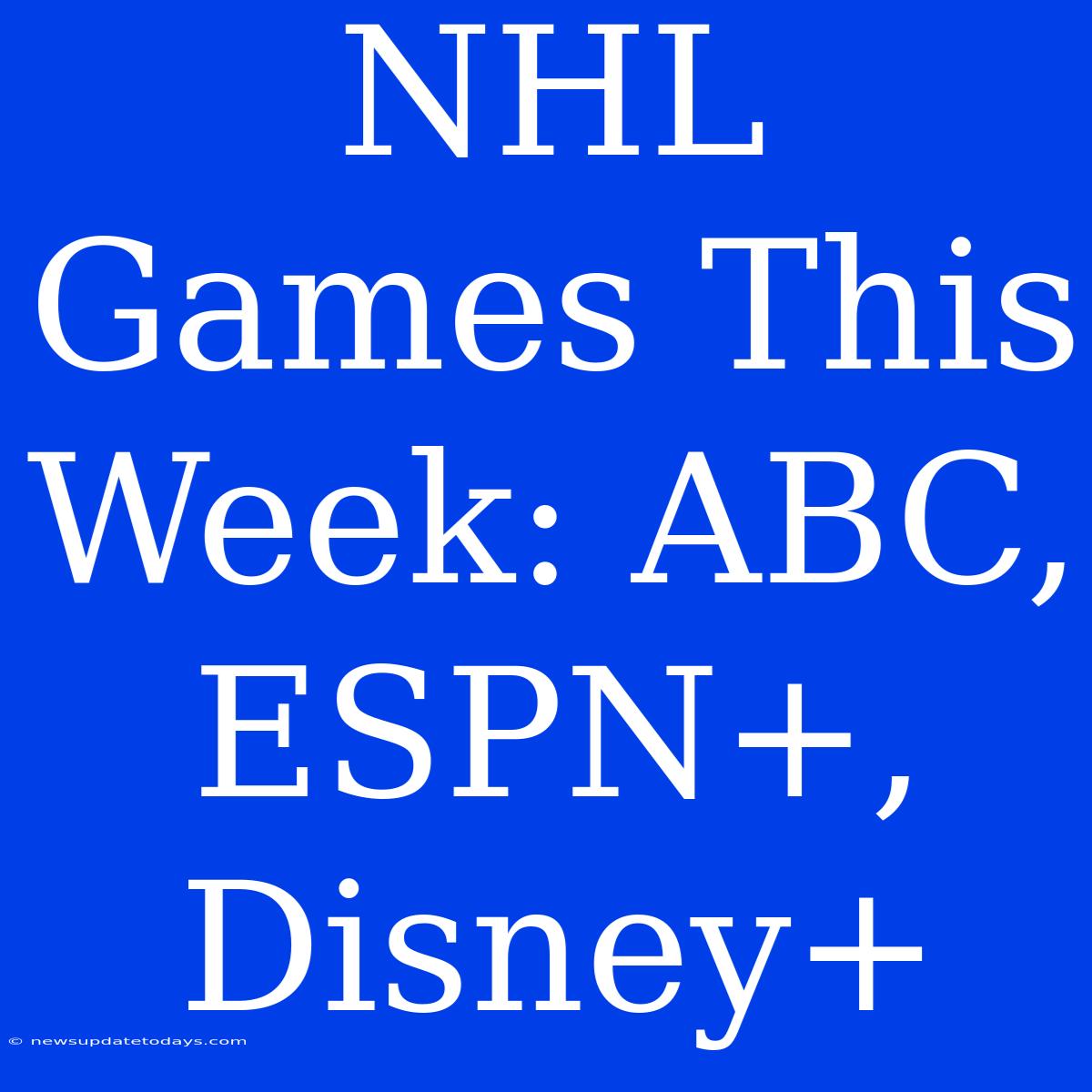 NHL Games This Week: ABC, ESPN+, Disney+