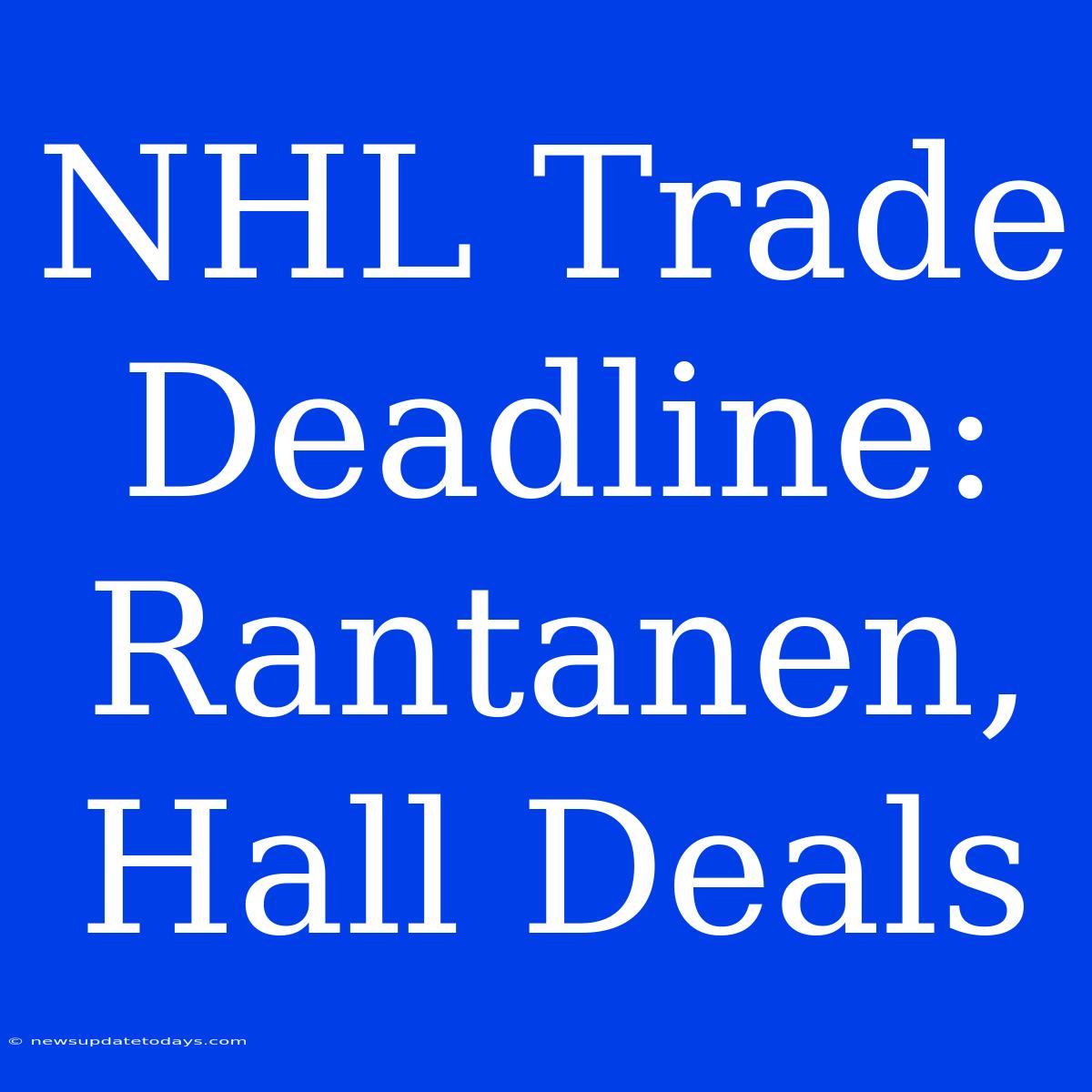 NHL Trade Deadline: Rantanen, Hall Deals