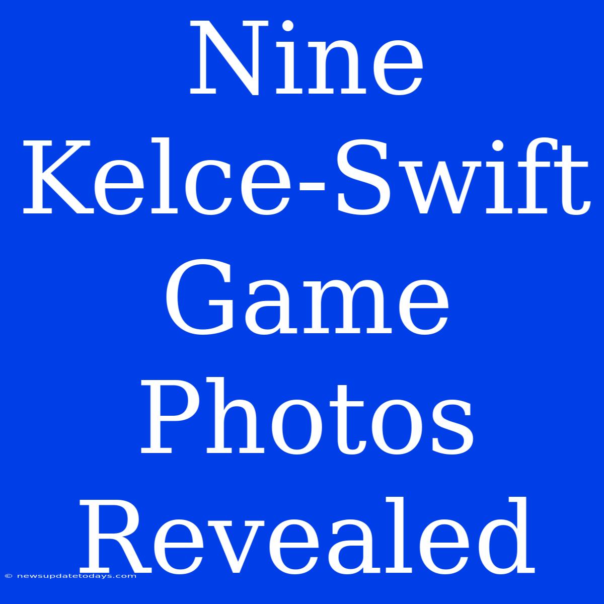 Nine Kelce-Swift Game Photos Revealed