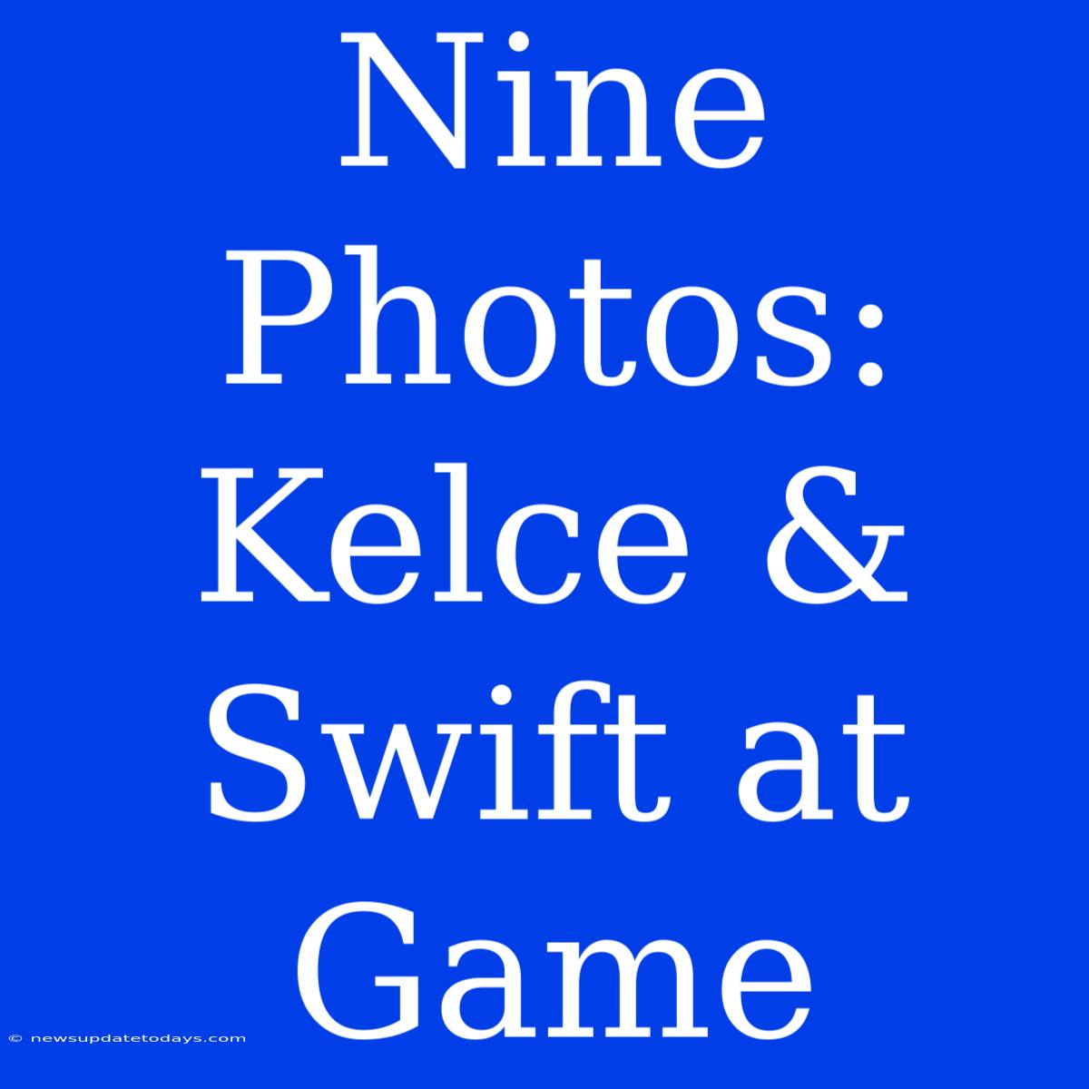 Nine Photos: Kelce & Swift At Game