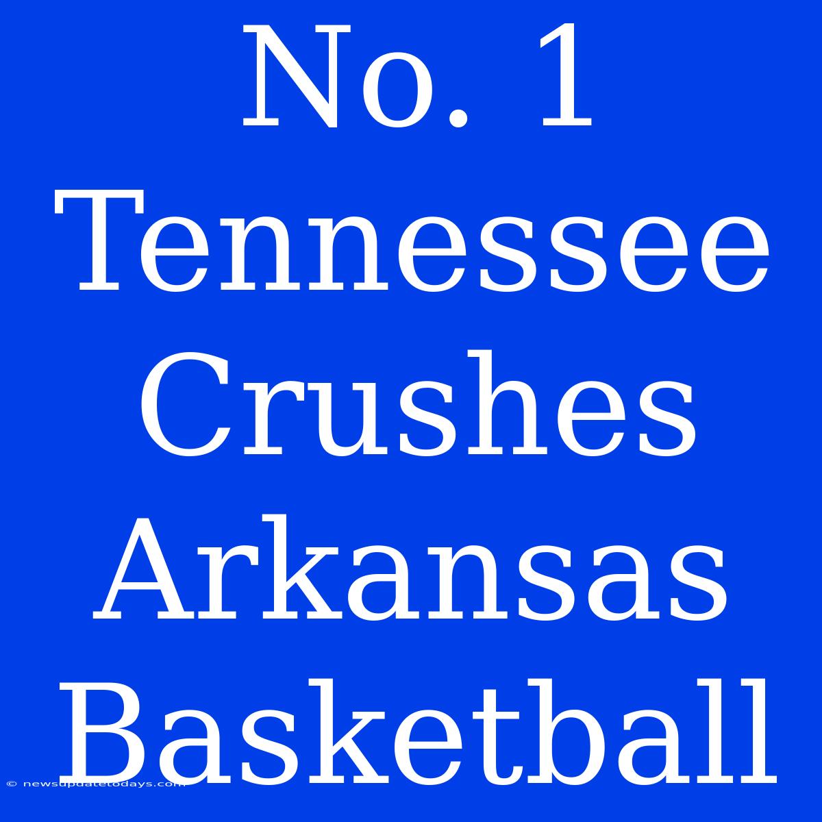 No. 1 Tennessee Crushes Arkansas Basketball