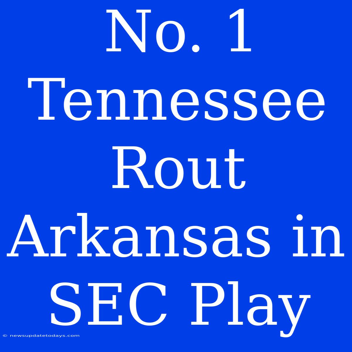 No. 1 Tennessee Rout Arkansas In SEC Play