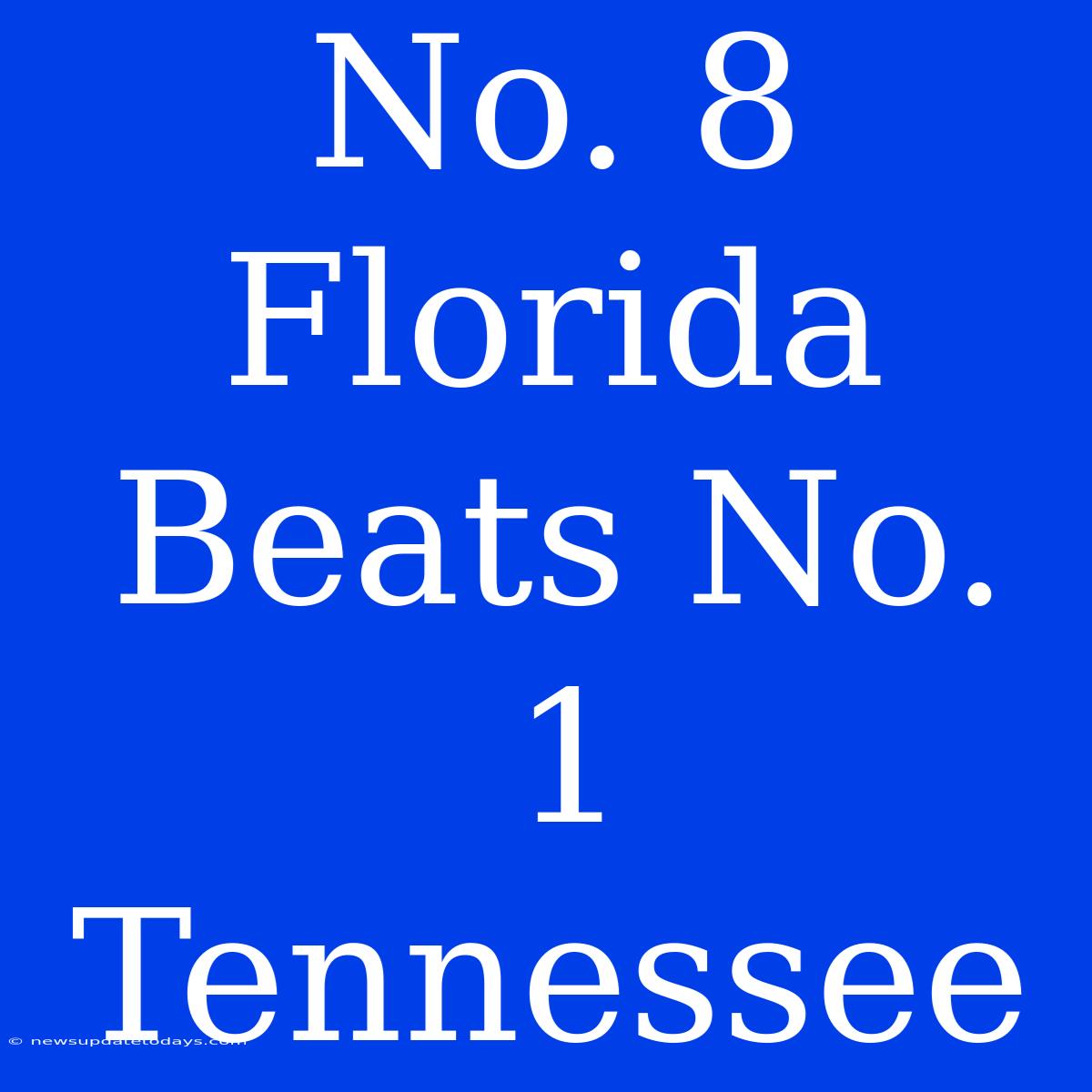 No. 8 Florida Beats No. 1 Tennessee