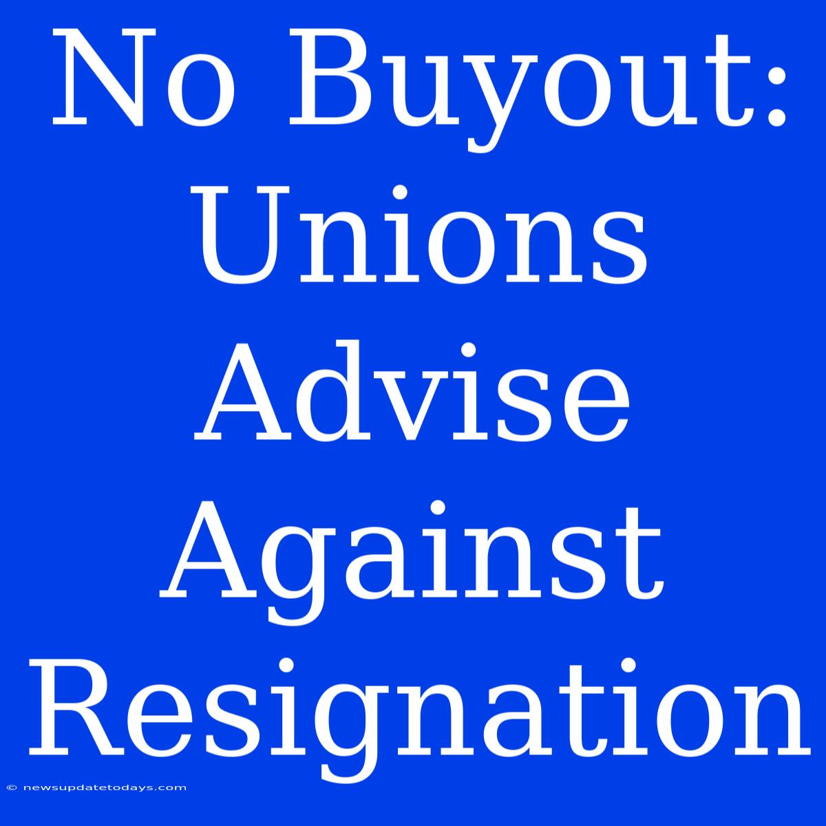 No Buyout: Unions Advise Against Resignation