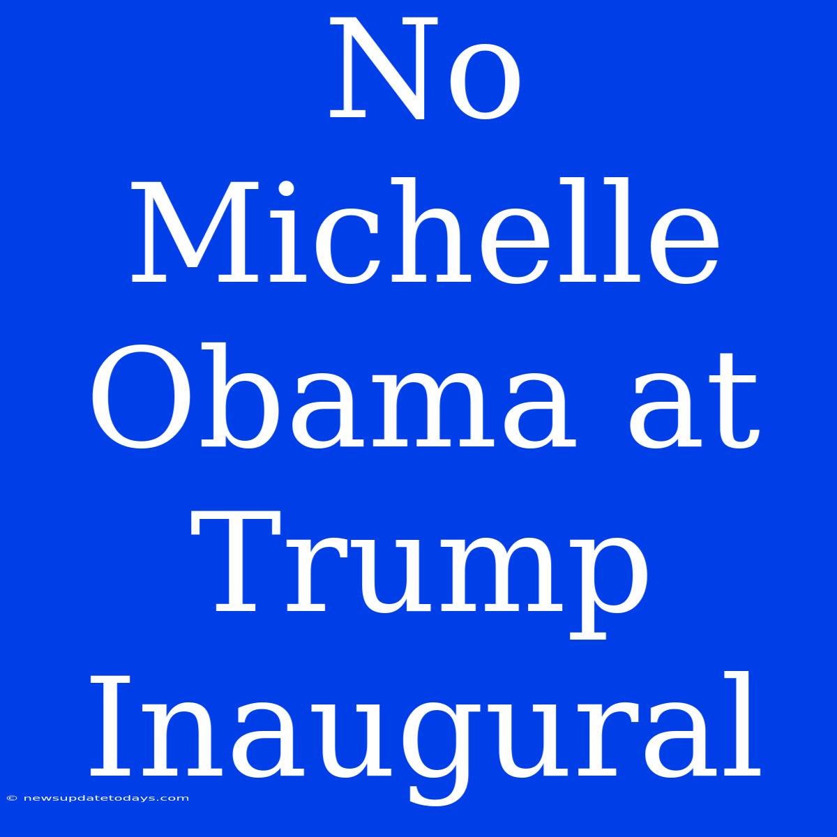 No Michelle Obama At Trump Inaugural