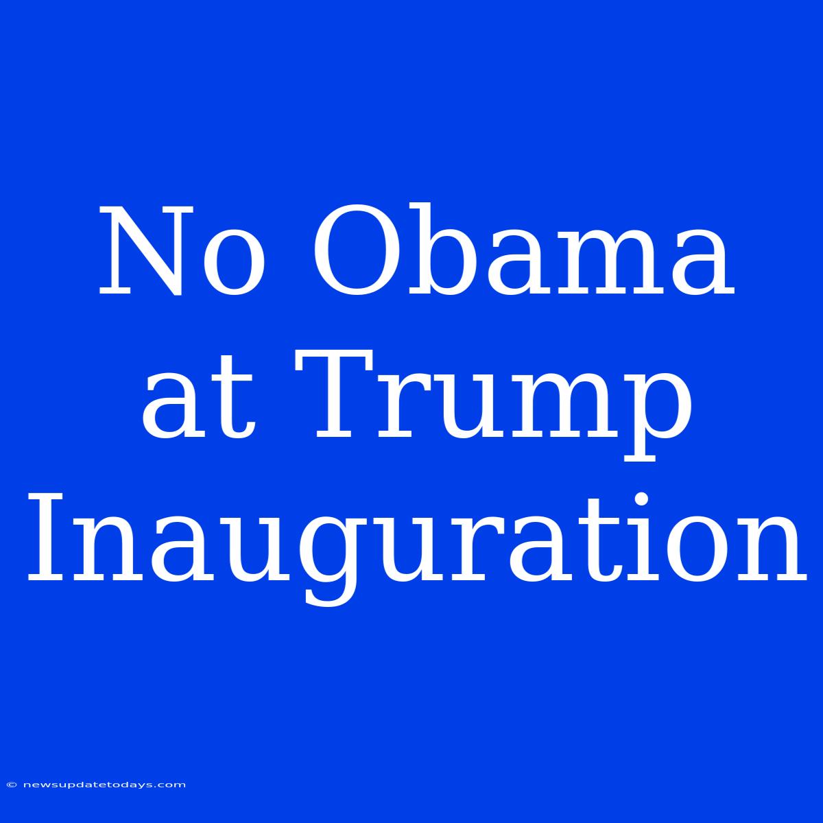 No Obama At Trump Inauguration