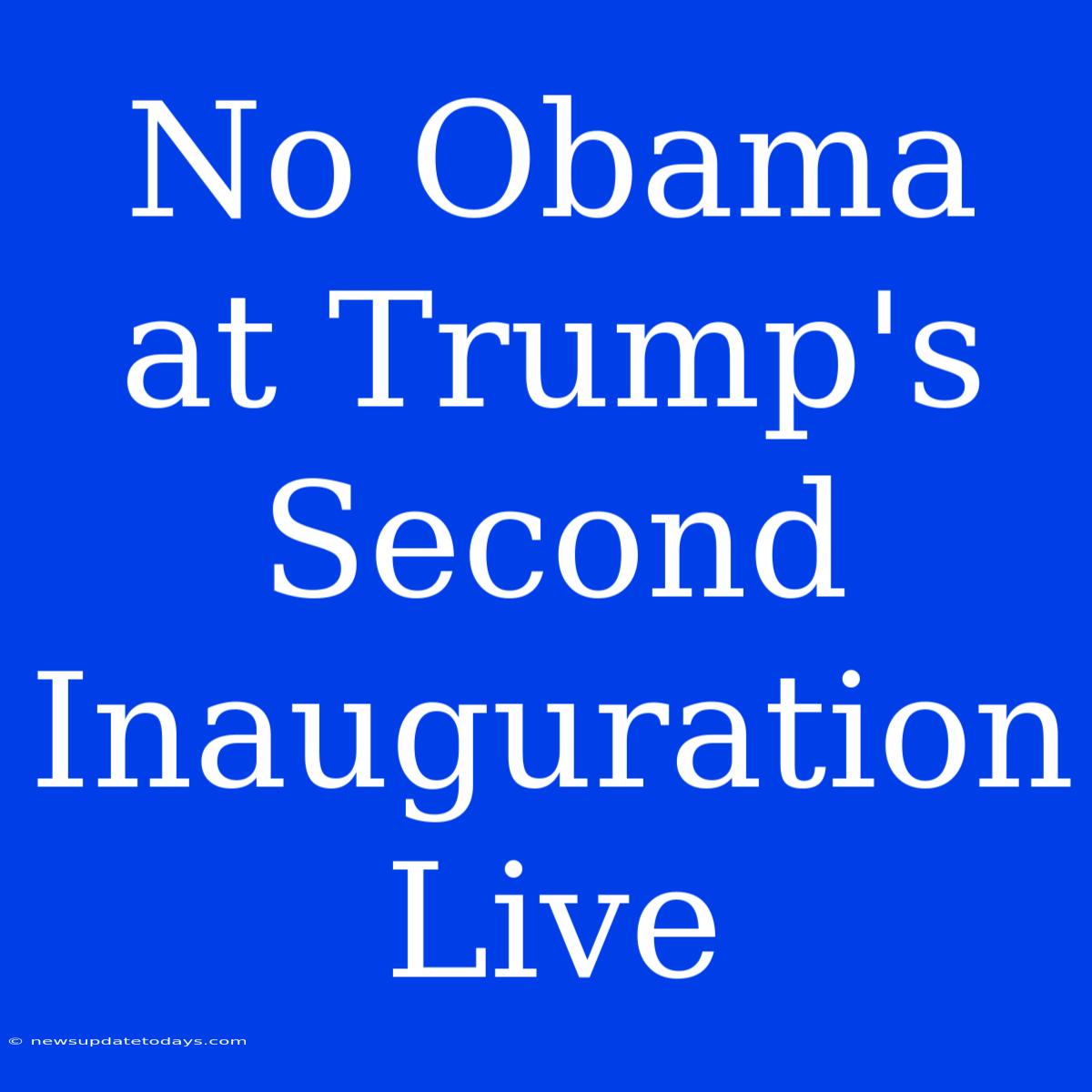 No Obama At Trump's Second Inauguration Live