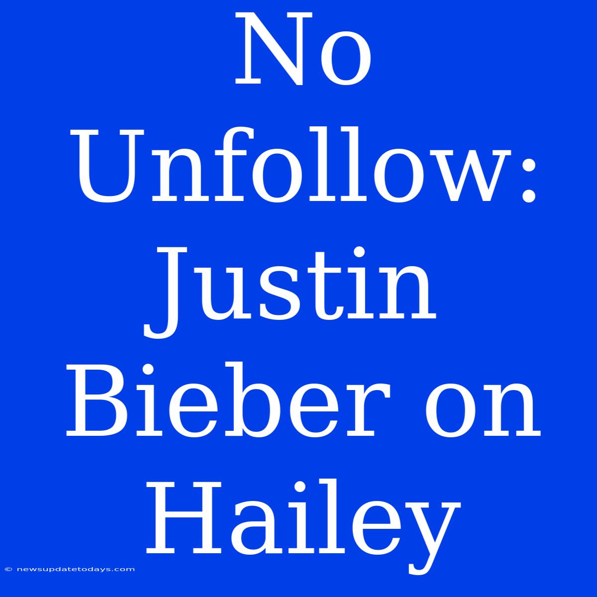 No Unfollow: Justin Bieber On Hailey