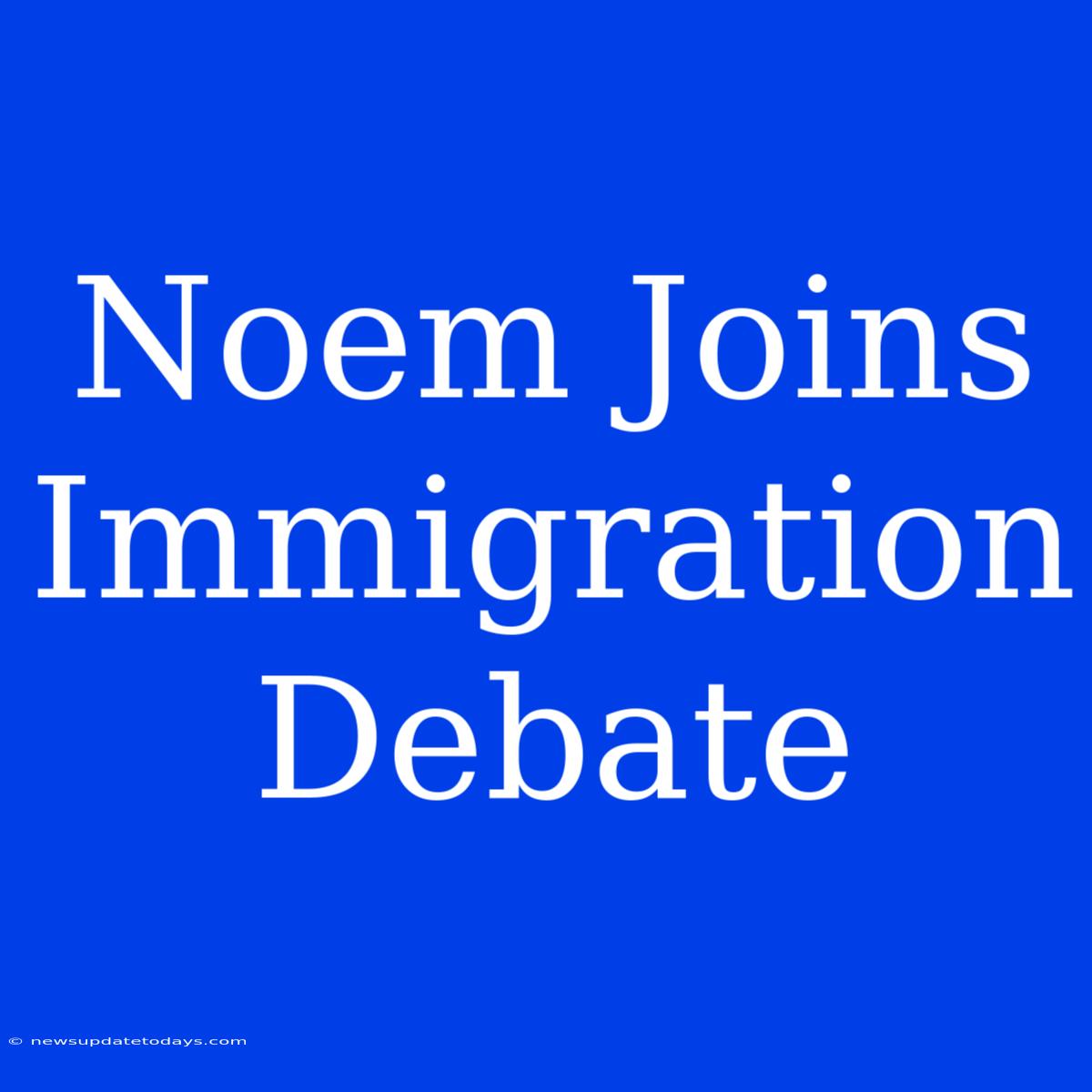 Noem Joins Immigration Debate