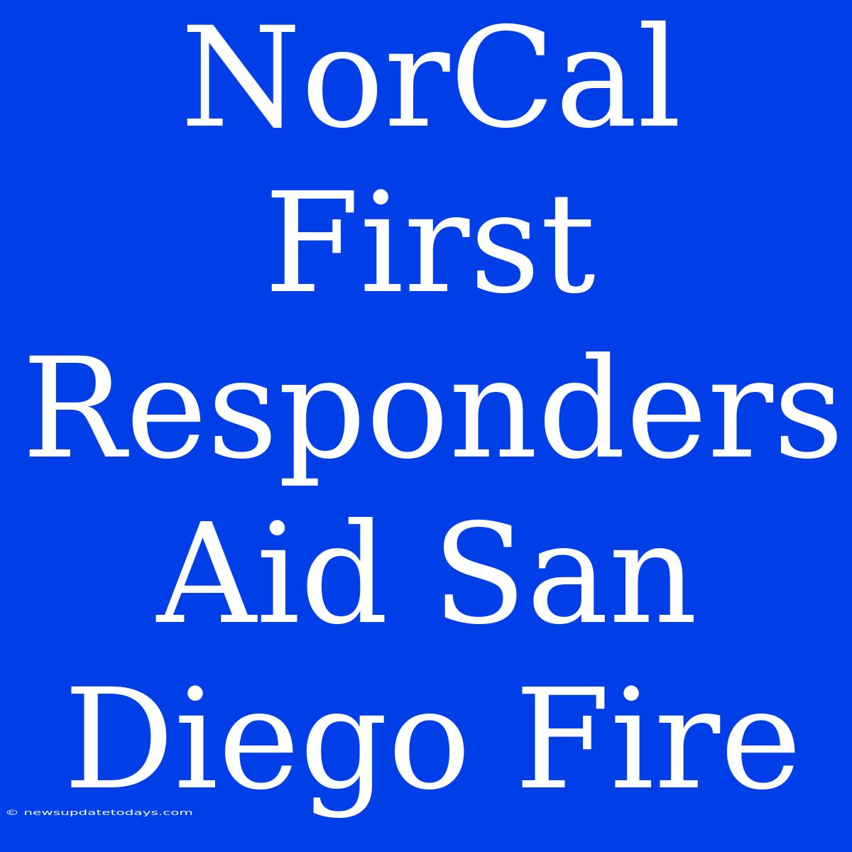 NorCal First Responders Aid San Diego Fire