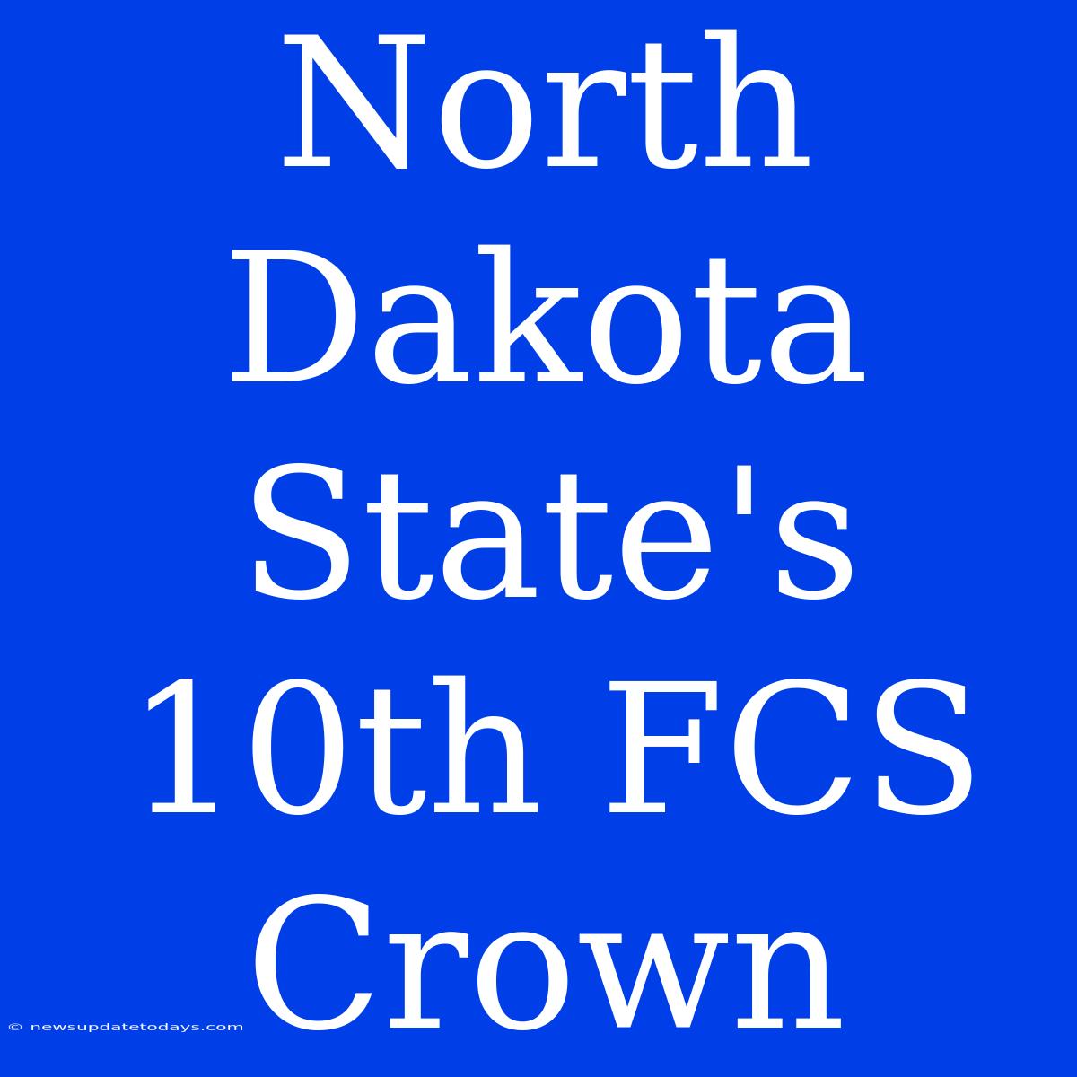 North Dakota State's 10th FCS Crown