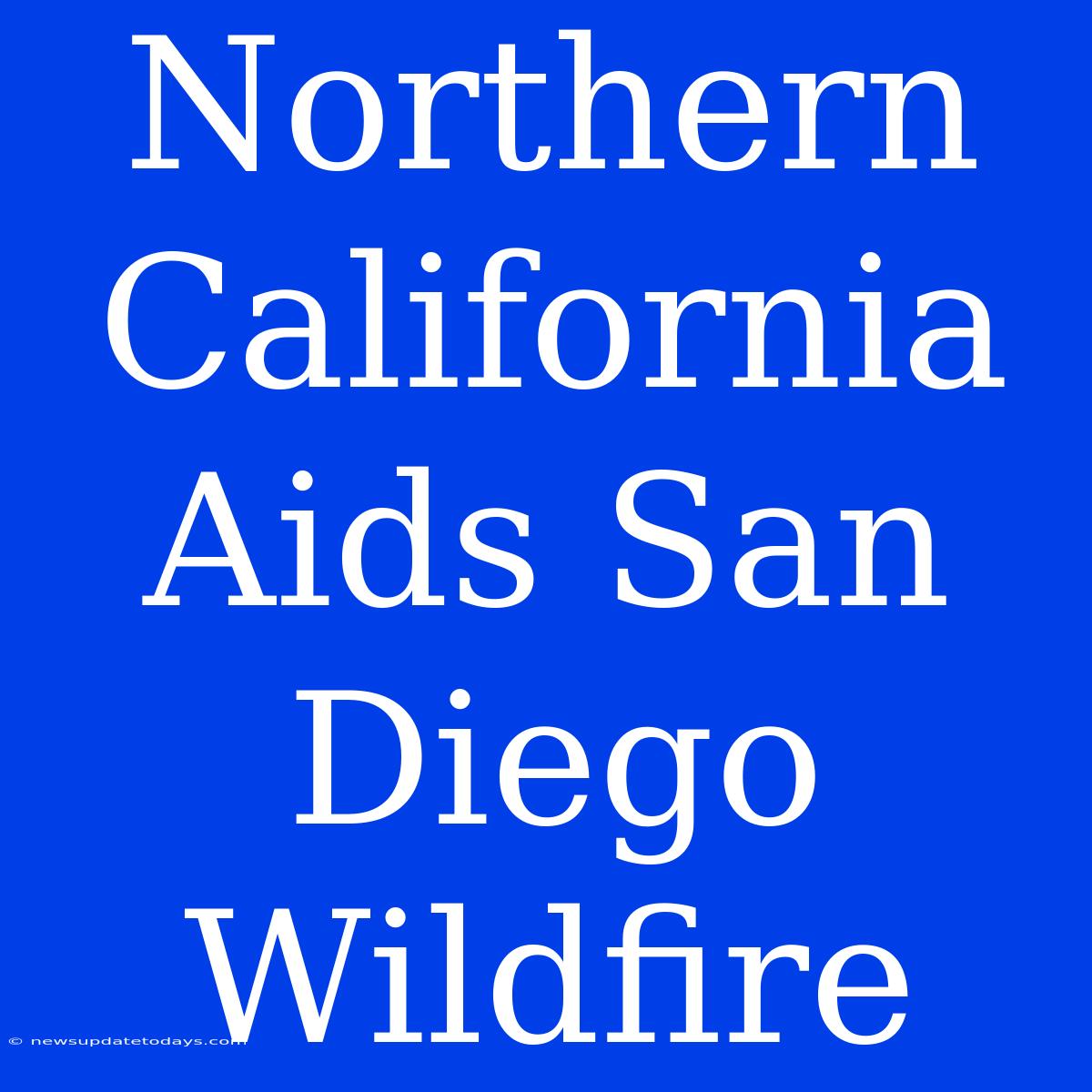 Northern California Aids San Diego Wildfire