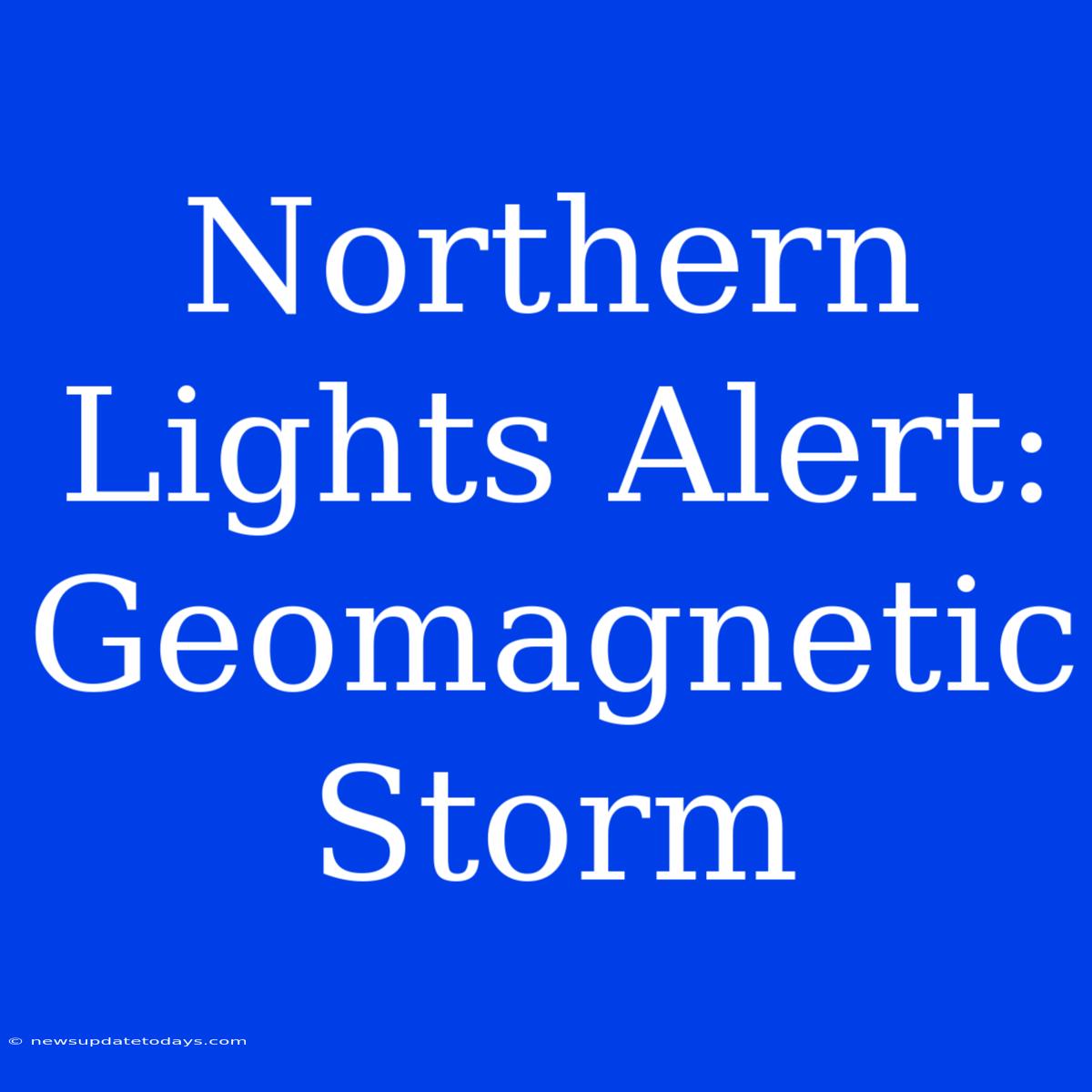 Northern Lights Alert: Geomagnetic Storm