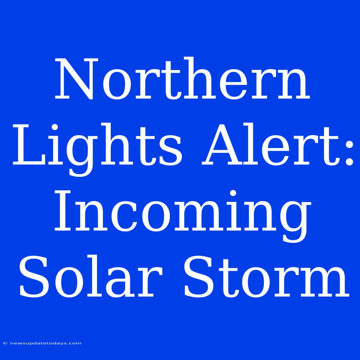 Northern Lights Alert: Incoming Solar Storm