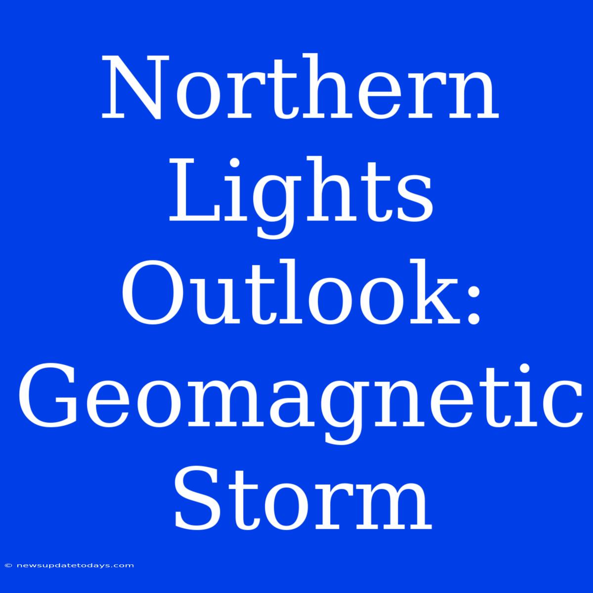 Northern Lights Outlook: Geomagnetic Storm