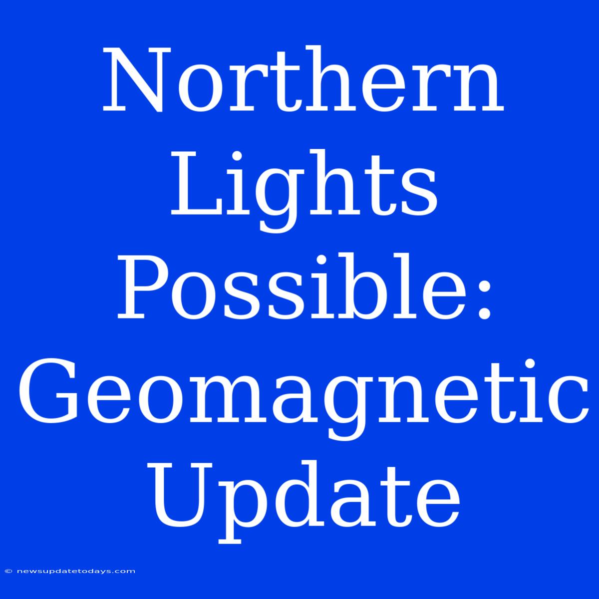 Northern Lights Possible: Geomagnetic Update