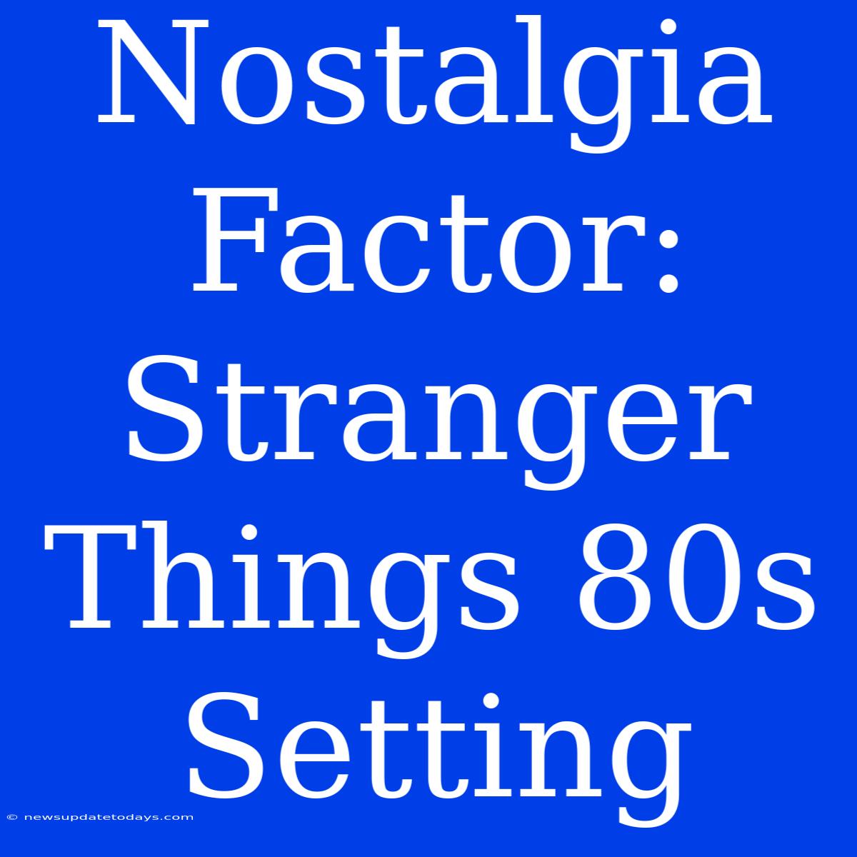 Nostalgia Factor: Stranger Things 80s Setting