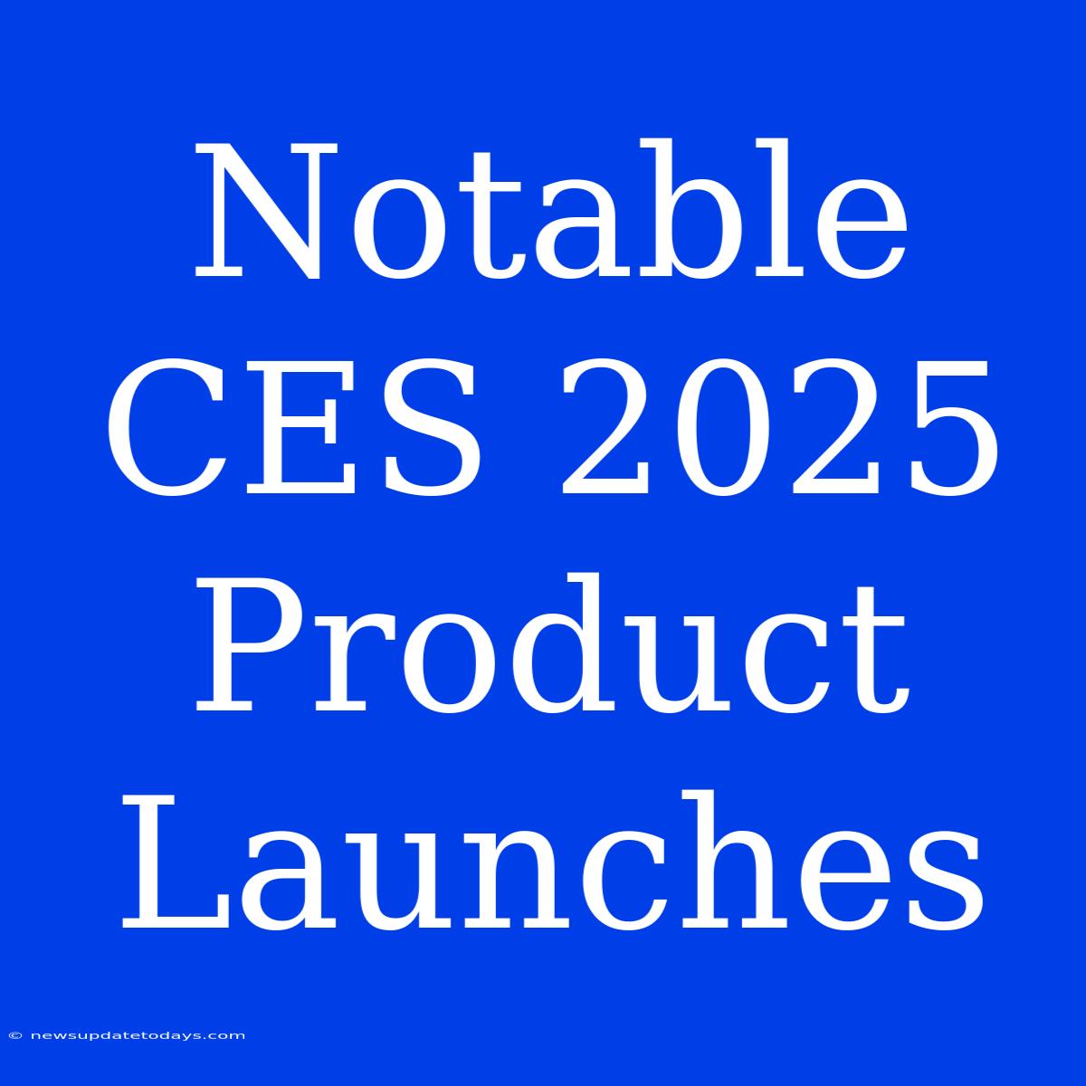 Notable CES 2025 Product Launches