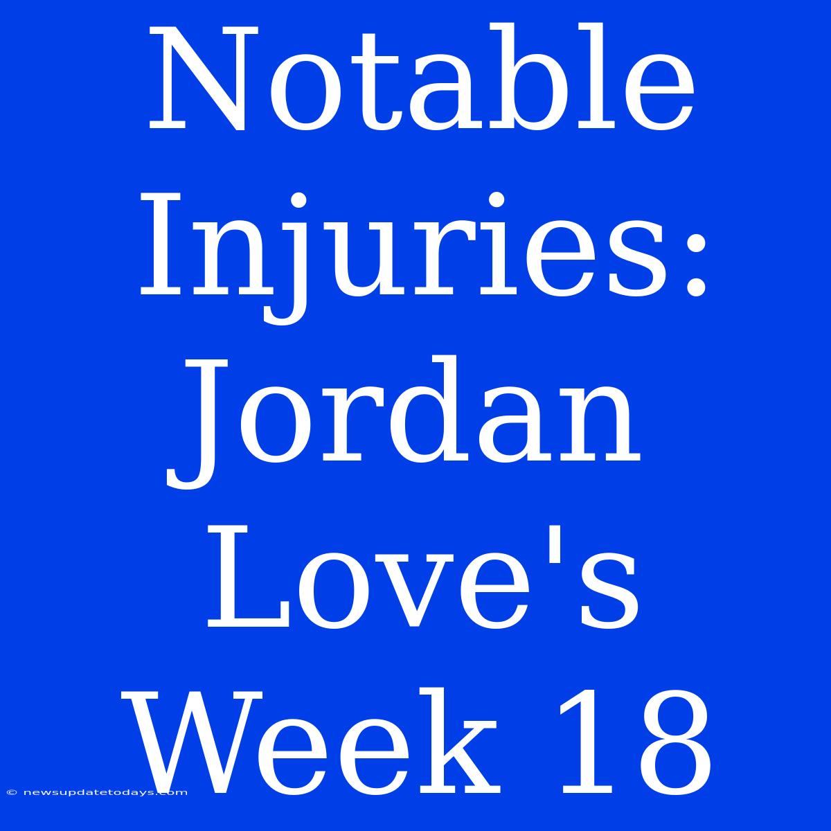 Notable Injuries: Jordan Love's Week 18